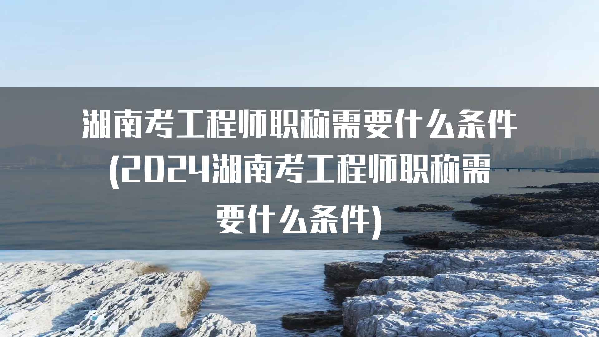 湖南考工程师职称需要什么条件(2024湖南考工程师职称需要什么条件)