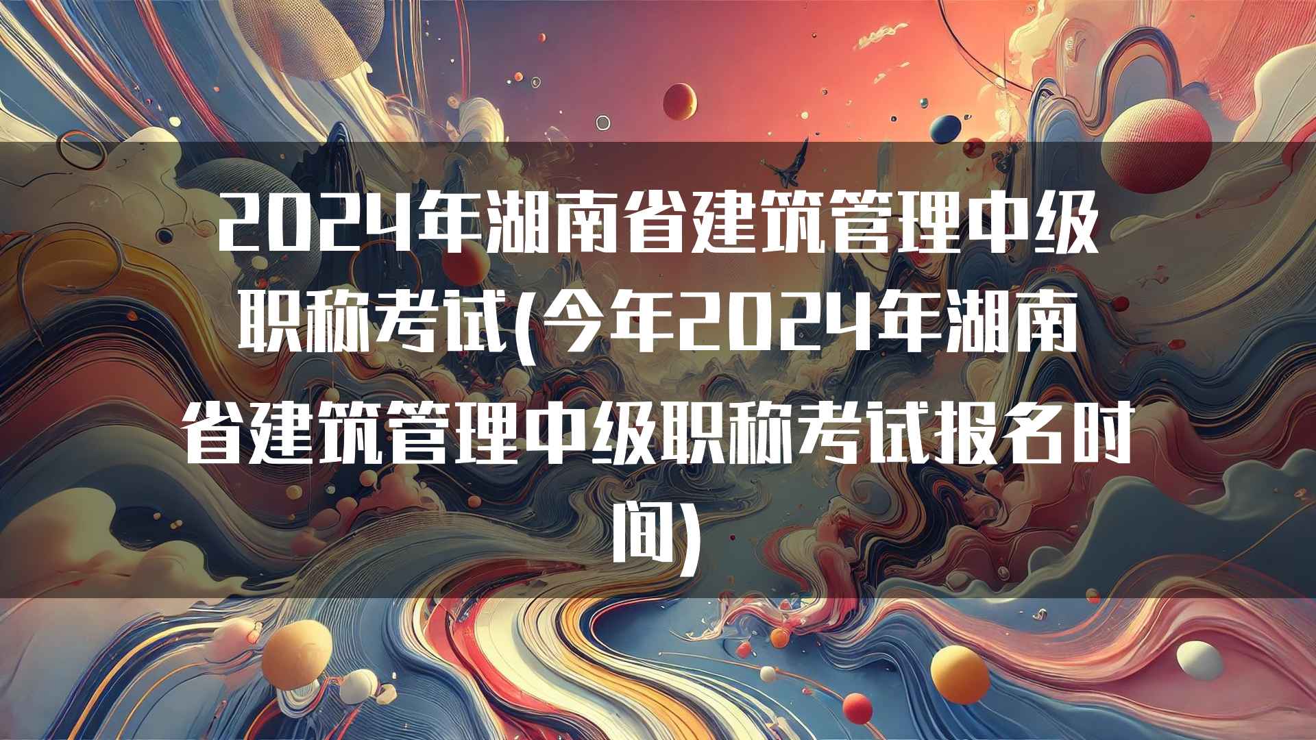 2024年湖南省建筑管理中级职称考试(今年2024年湖南省建筑管理中级职称考试报名时间)