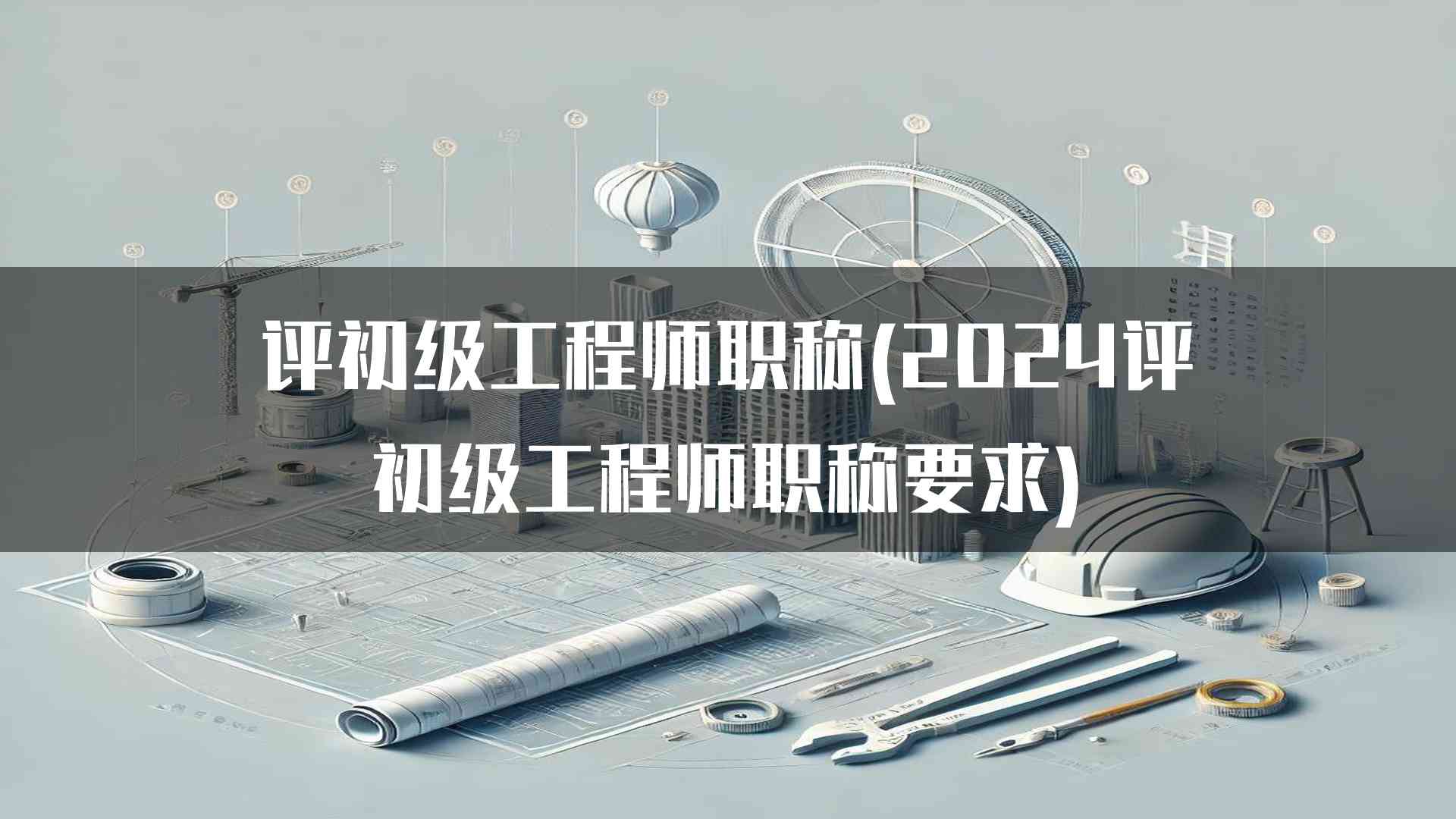 评初级工程师职称(2024评初级工程师职称要求)