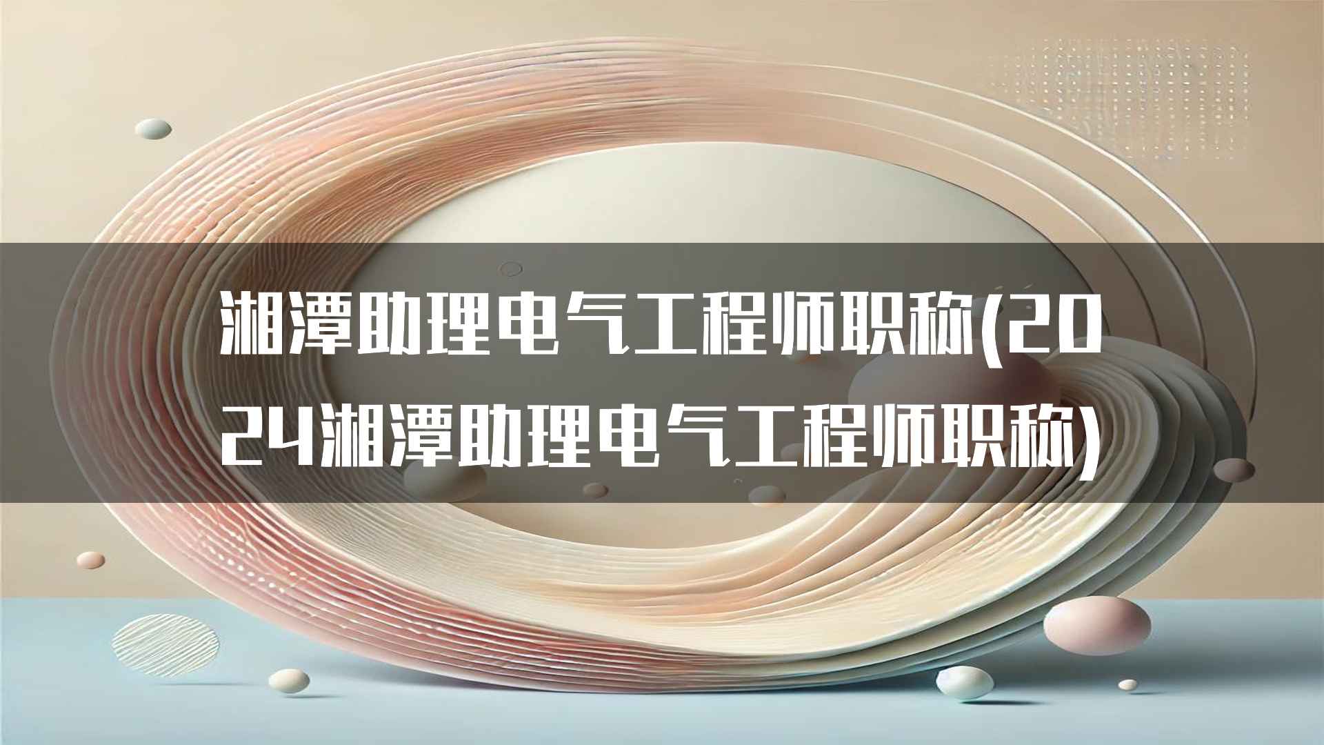 湘潭助理电气工程师职称(2024湘潭助理电气工程师职称)