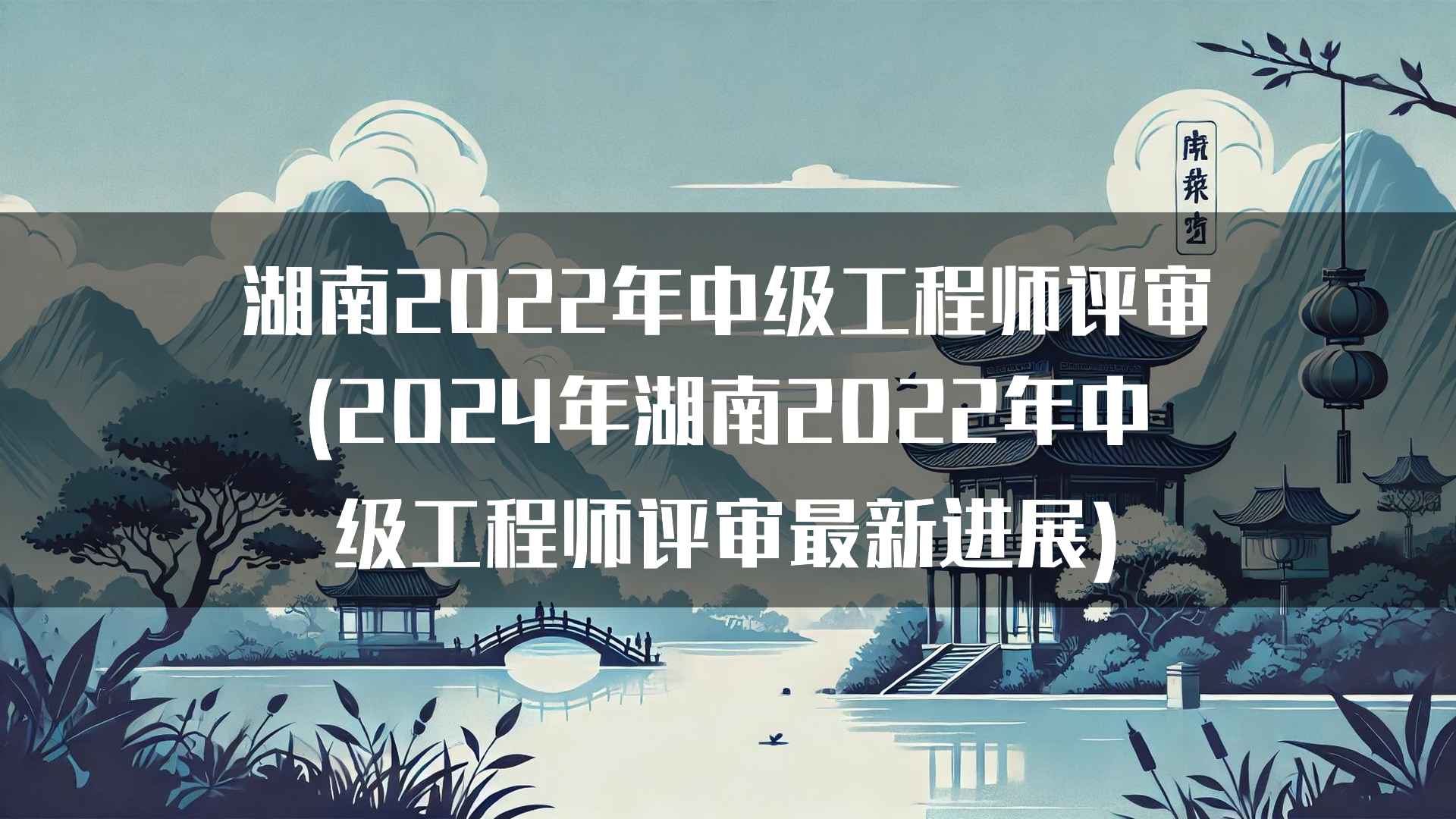 湖南2022年中级工程师评审(2024年湖南2022年中级工程师评审最新进展)