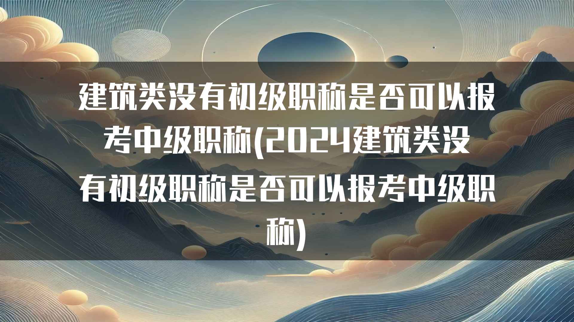 建筑类没有初级职称是否可以报考中级职称(2024建筑类没有初级职称是否可以报考中级职称)