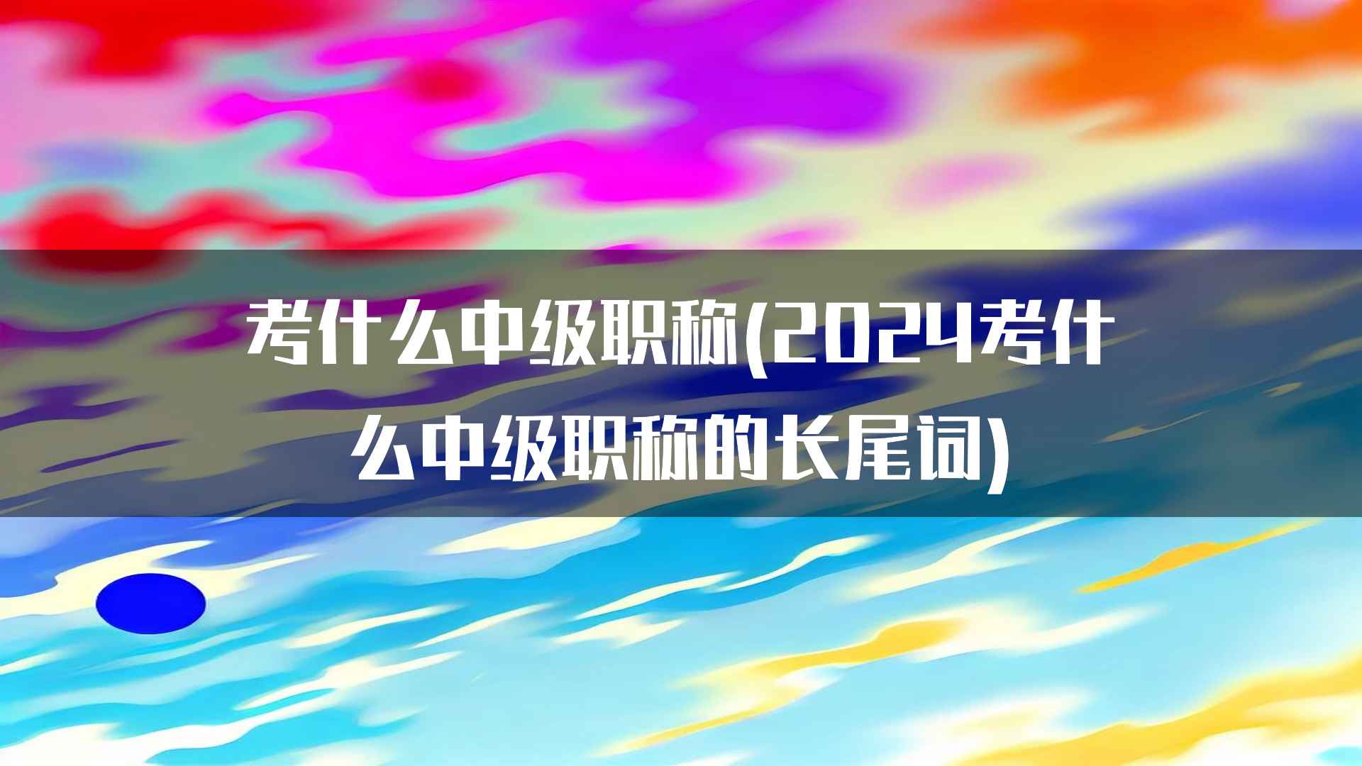 考什么中级职称(2024考什么中级职称的长尾词)