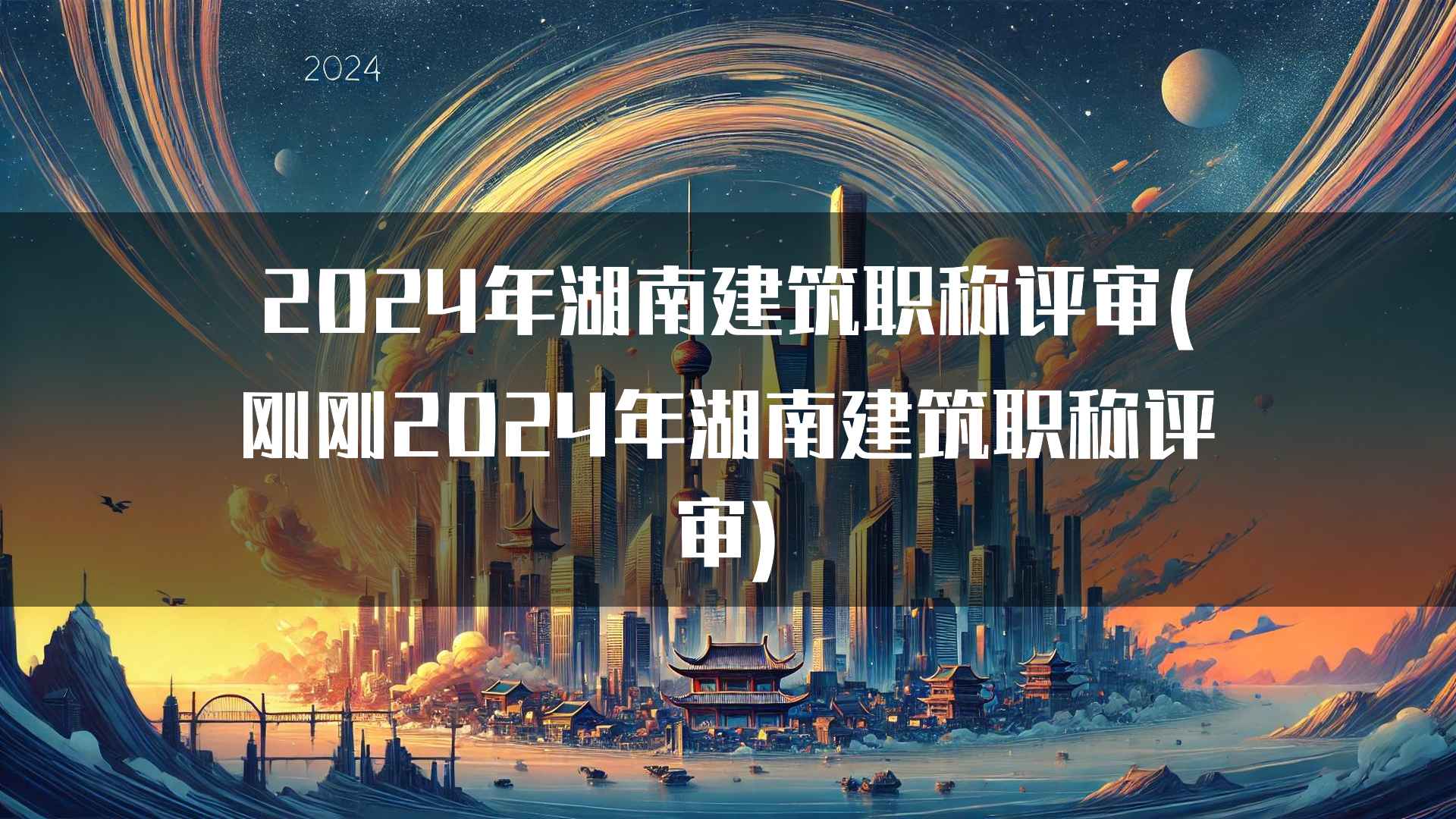 2024年湖南建筑职称评审(刚刚2024年湖南建筑职称评审)