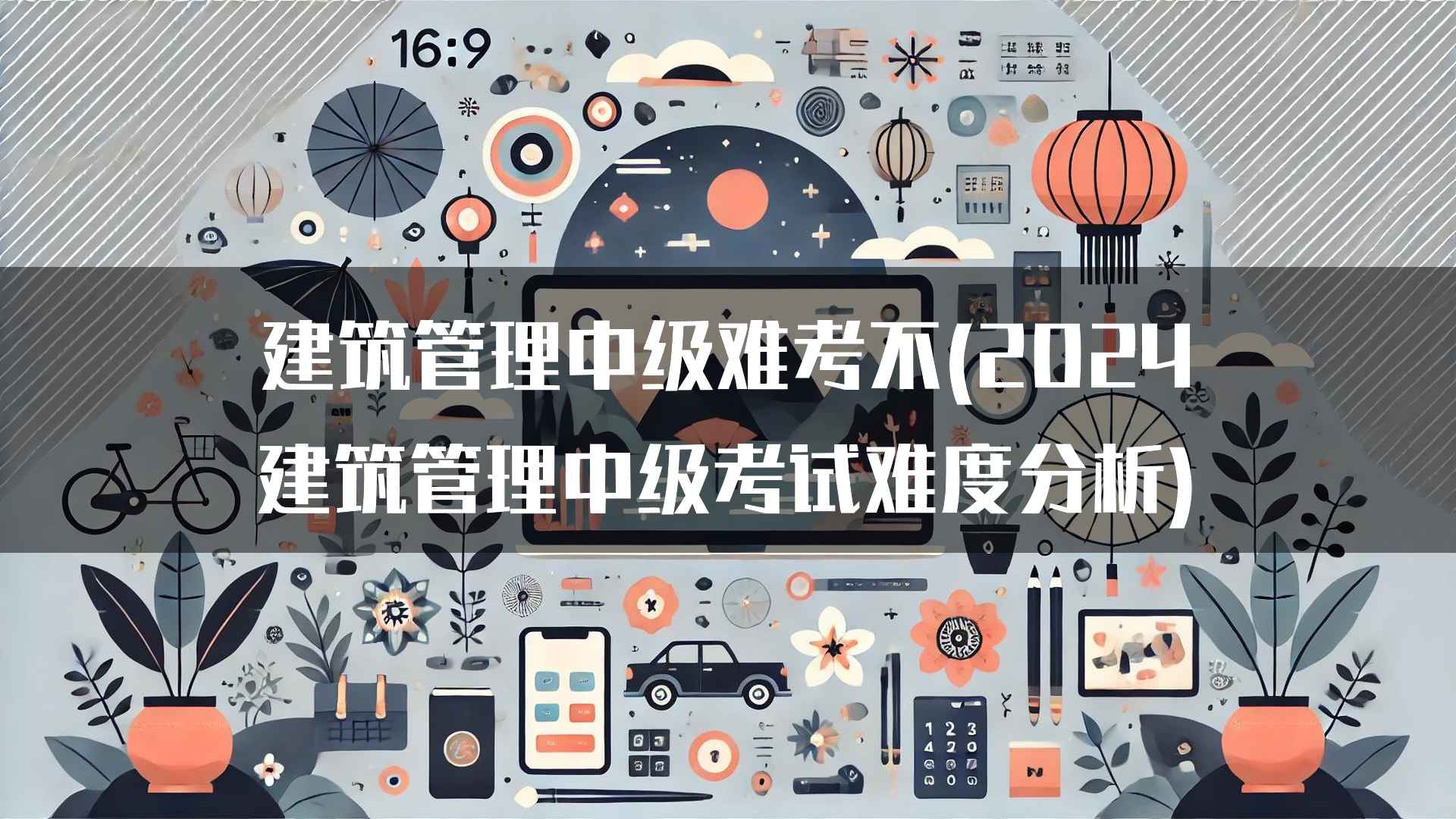 建筑管理中级难考不(2024建筑管理中级考试难度分析)