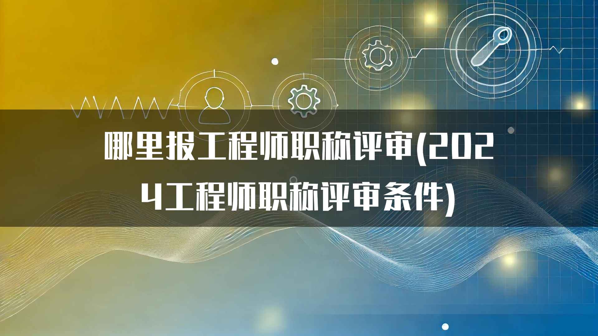 哪里报工程师职称评审(2024工程师职称评审条件)