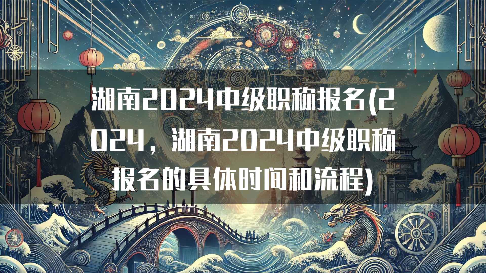 湖南2024中级职称报名(2024，湖南2024中级职称报名的具体时间和流程)