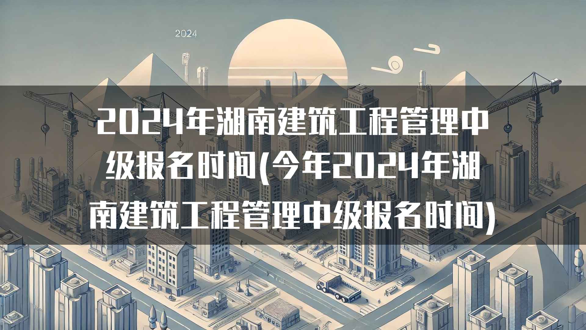 2024年湖南建筑工程管理中级报名时间(今年2024年湖南建筑工程管理中级报名时间)