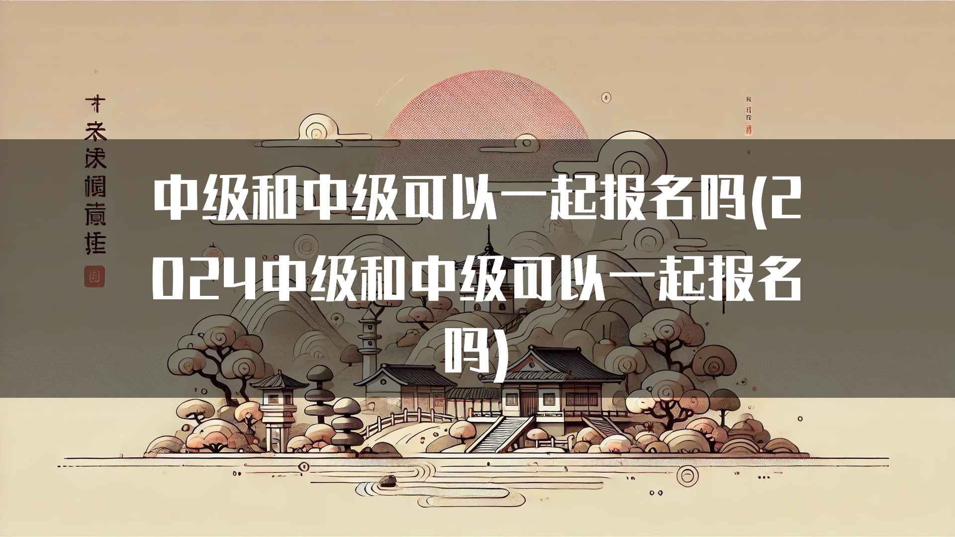 中级和中级可以一起报名吗(2024中级和中级可以一起报名吗)