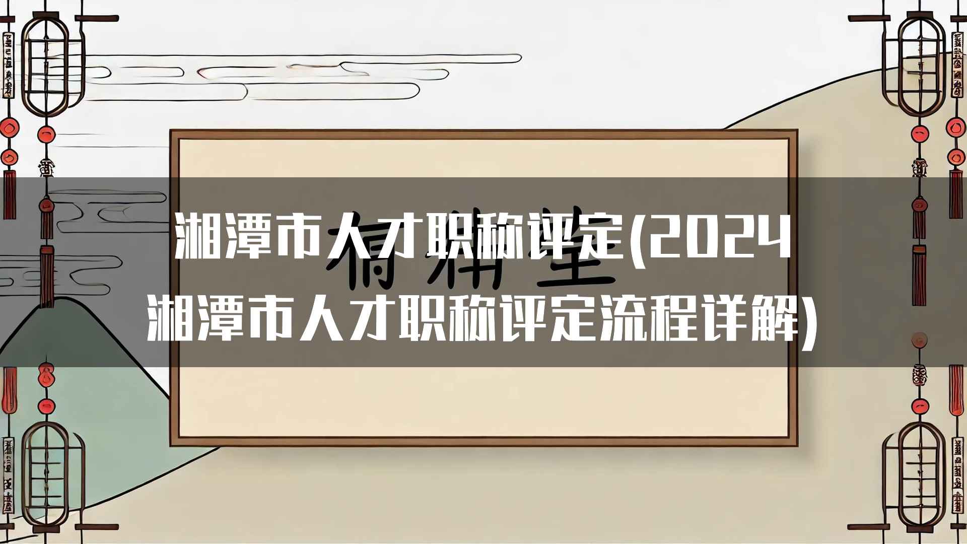 湘潭市人才职称评定(2024湘潭市人才职称评定流程详解)