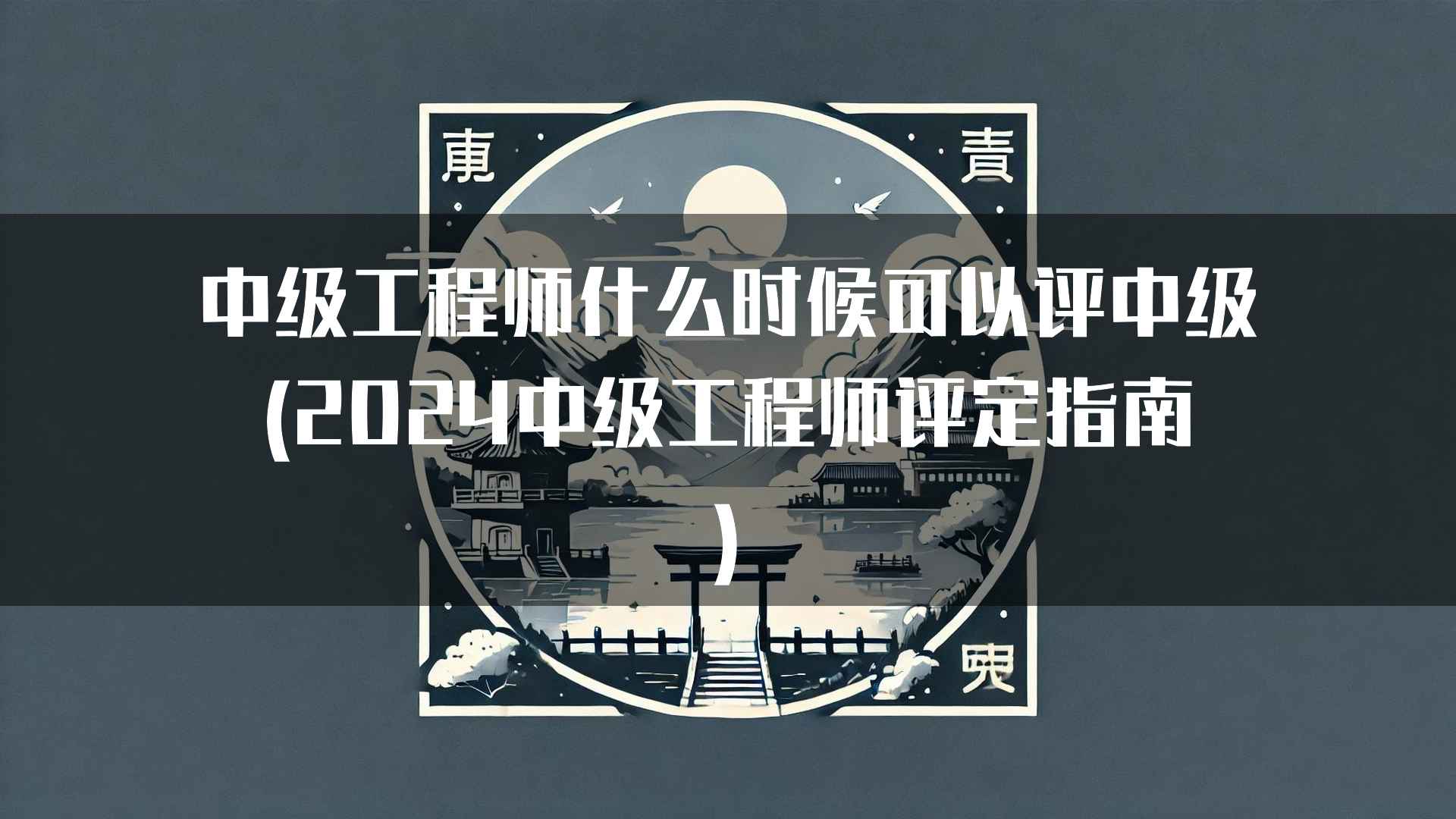 中级工程师什么时候可以评中级(2024中级工程师评定指南)