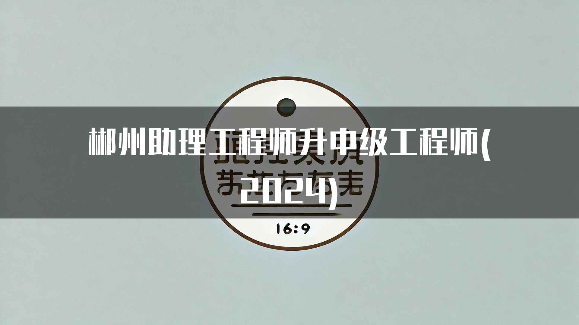 郴州助理工程师升中级工程师(2024)