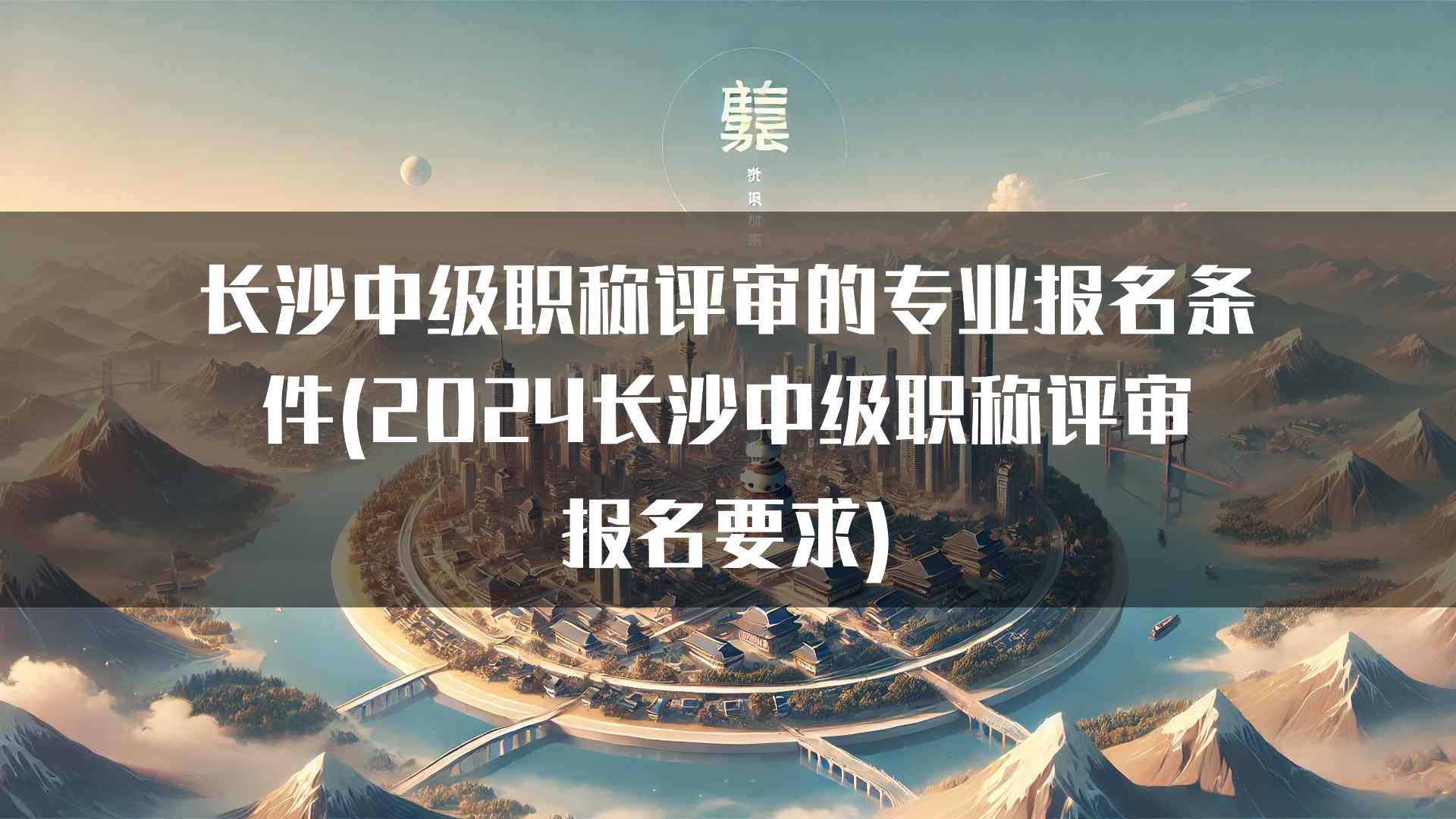 长沙中级职称评审的专业报名条件(2024长沙中级职称评审报名要求)