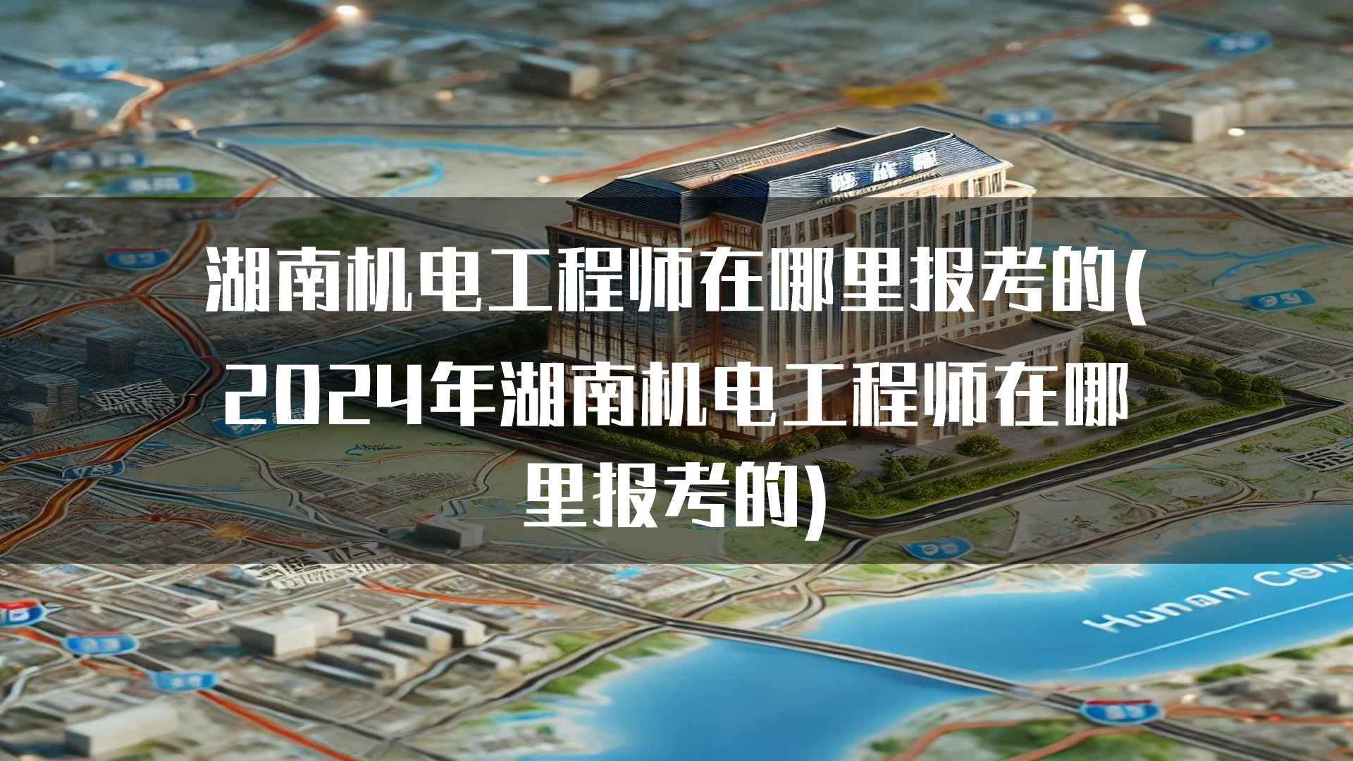 湖南机电工程师在哪里报考的(2024年湖南机电工程师在哪里报考的)