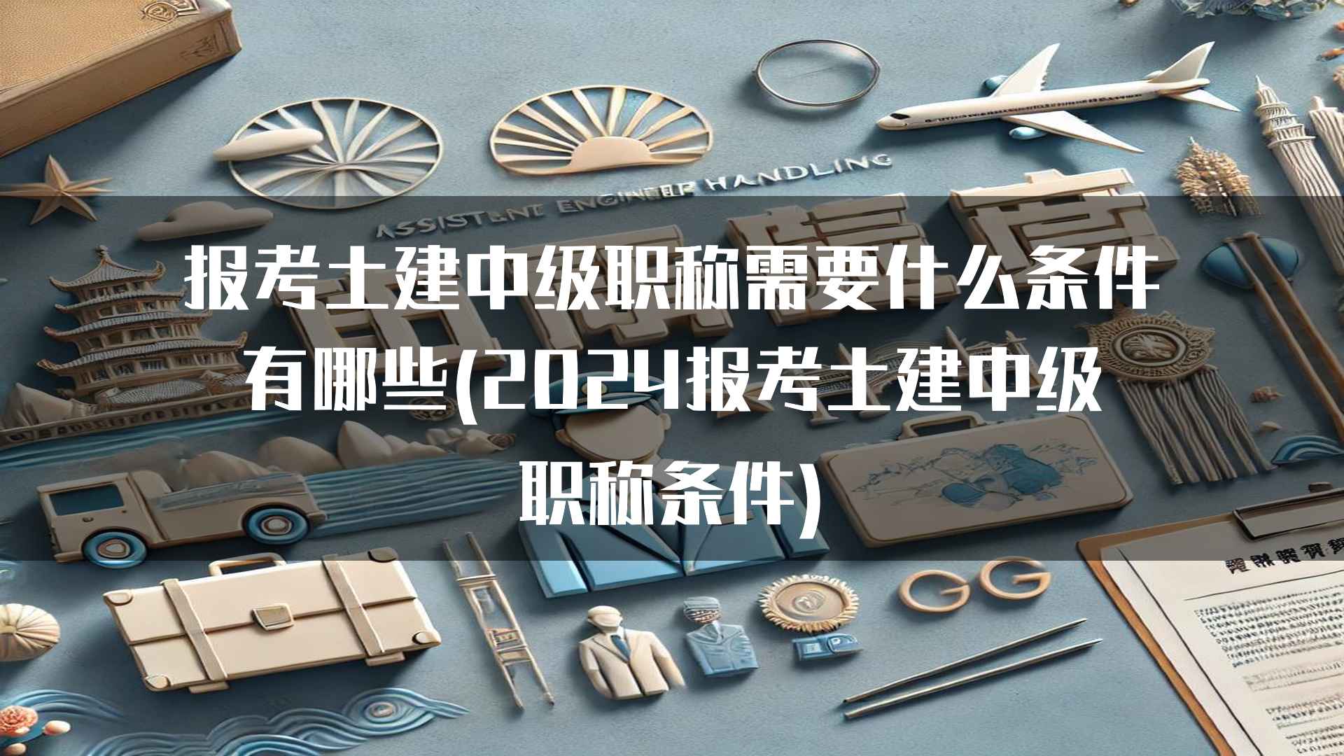 报考土建中级职称需要什么条件有哪些(2024报考土建中级职称条件)