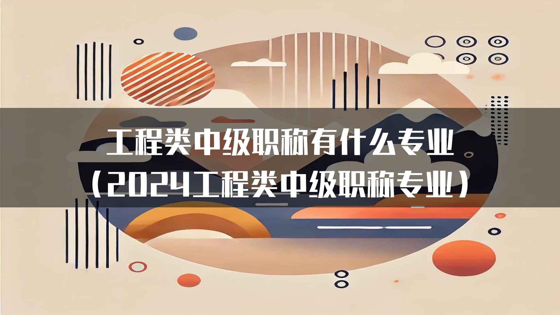 工程类中级职称有什么专业（2024工程类中级职称专业）