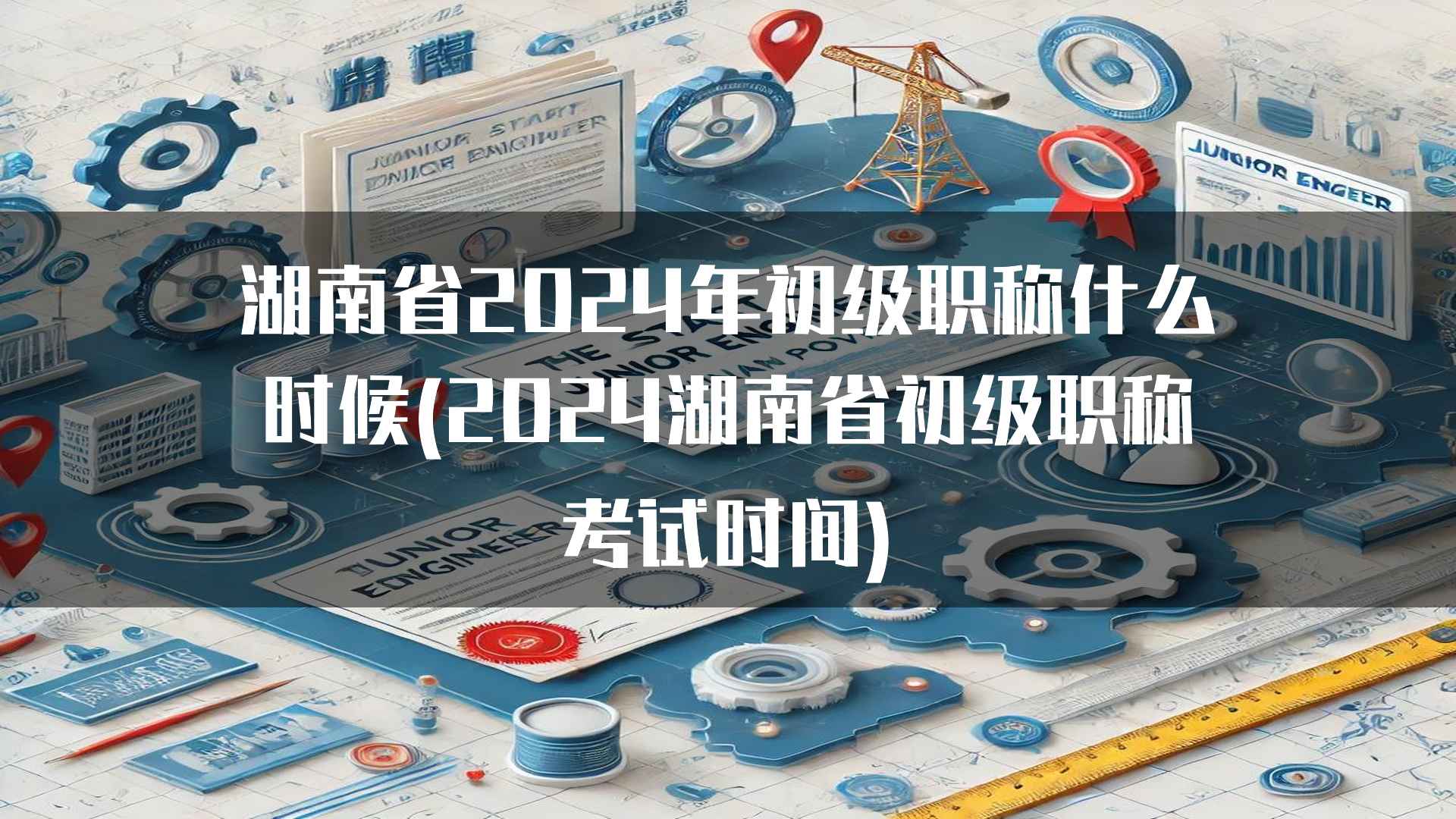 湖南省2024年初级职称什么时候(2024湖南省初级职称考试时间)