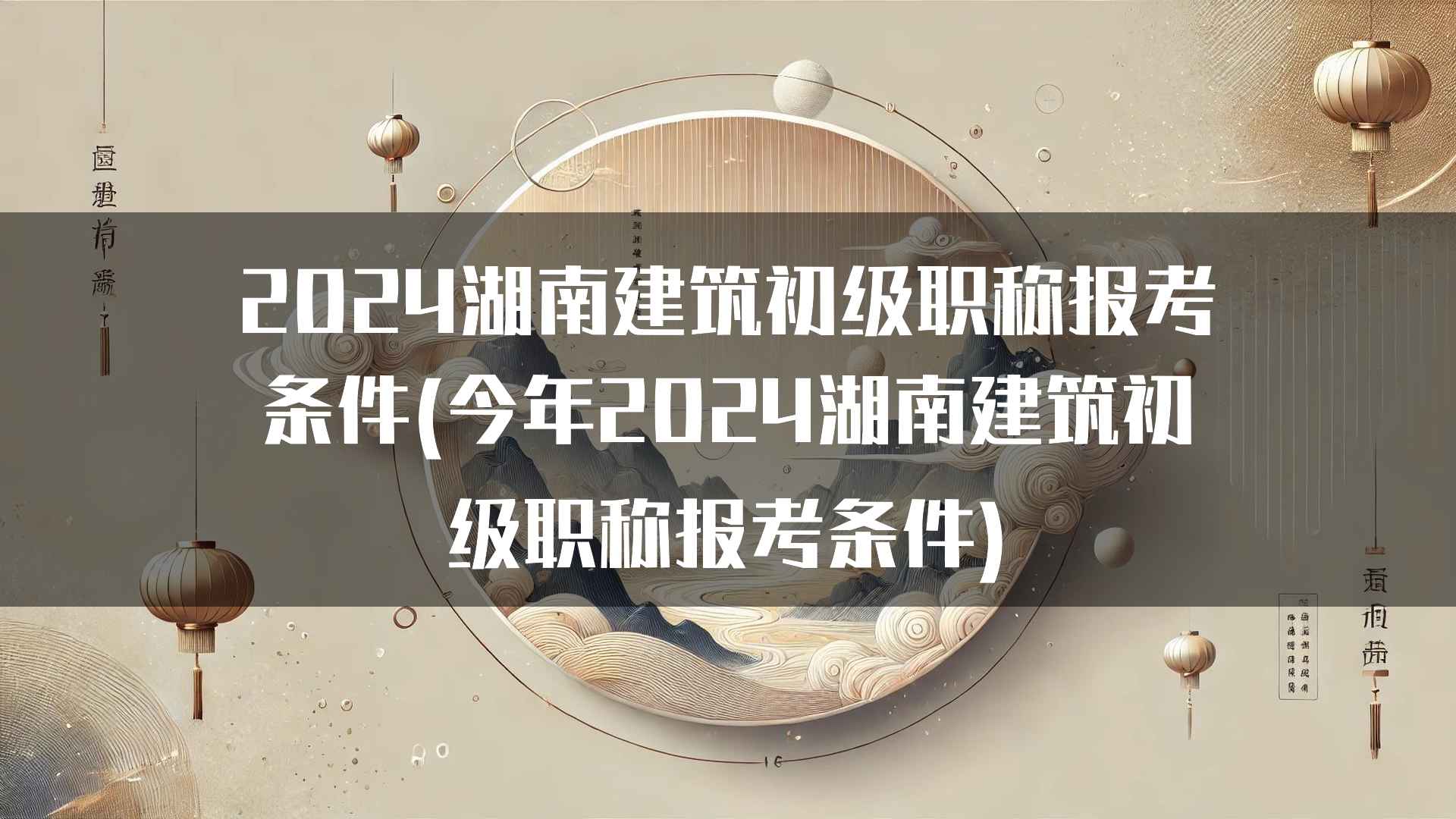 2024湖南建筑初级职称报考条件(今年2024湖南建筑初级职称报考条件)