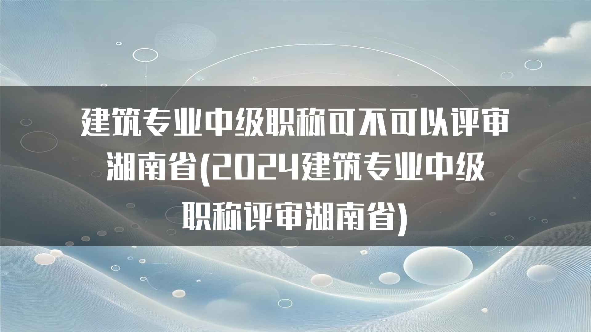 建筑专业中级职称可不可以评审湖南省(2024建筑专业中级职称评审湖南省)