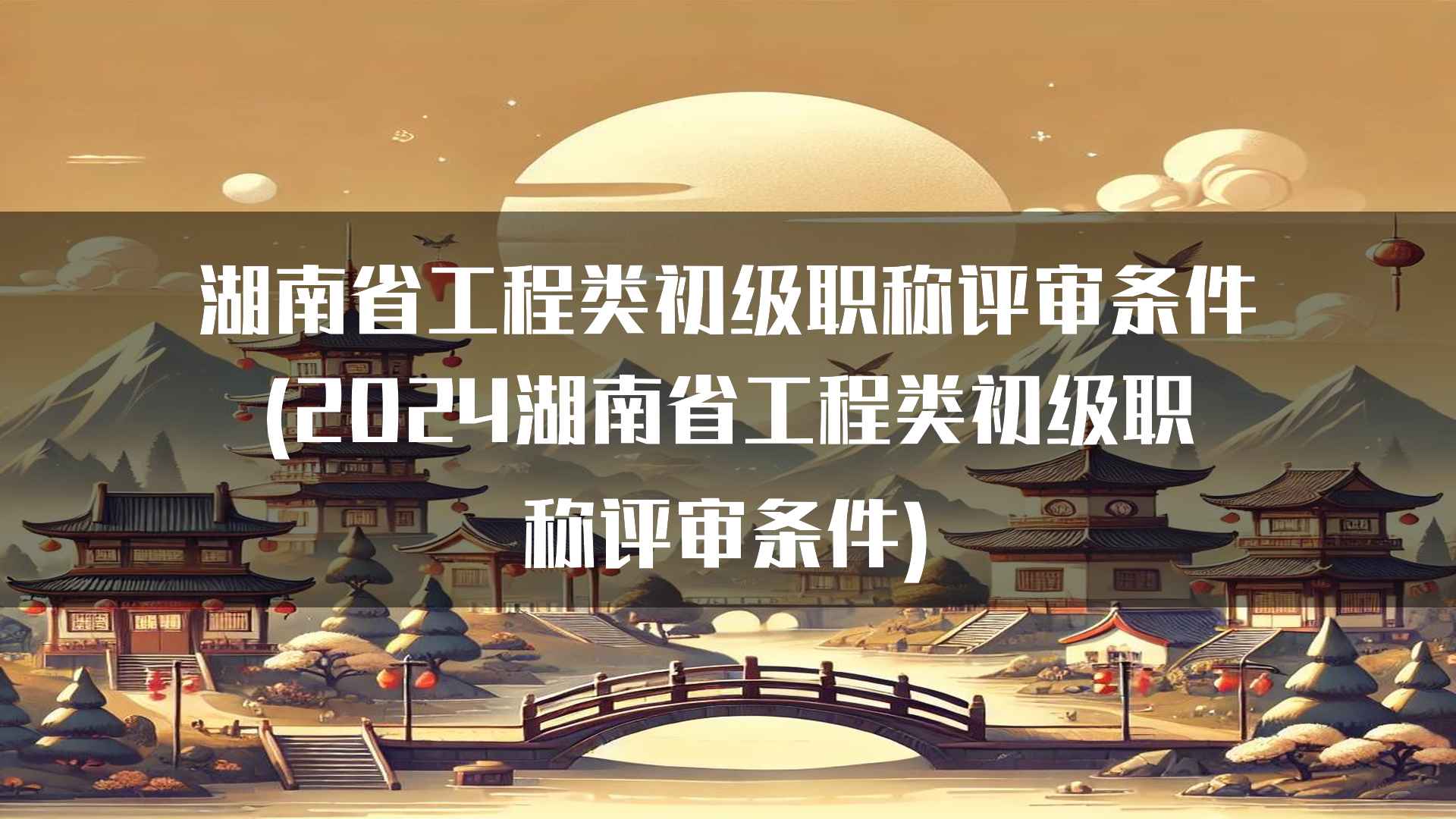 湖南省工程类初级职称评审条件(2024湖南省工程类初级职称评审条件)