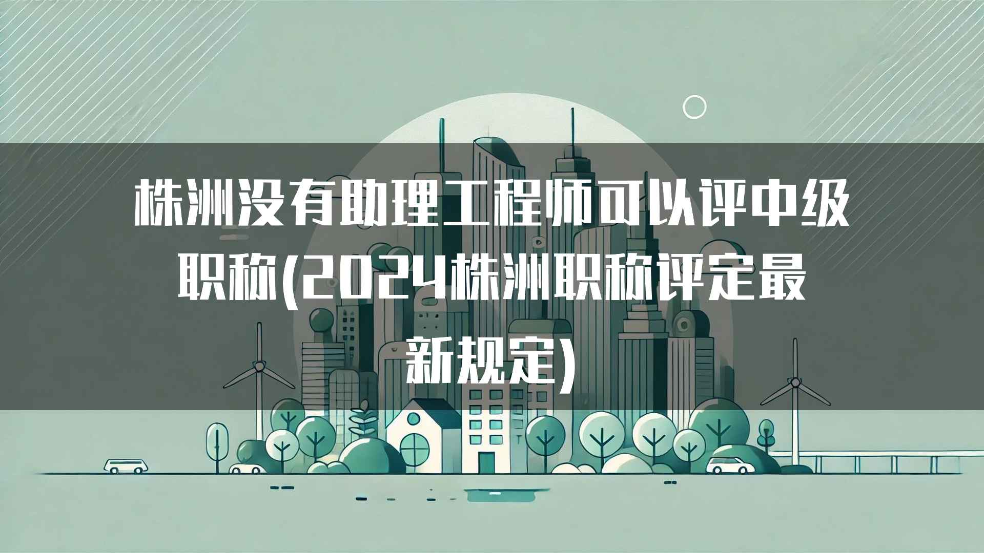 株洲没有助理工程师可以评中级职称(2024株洲职称评定最新规定)