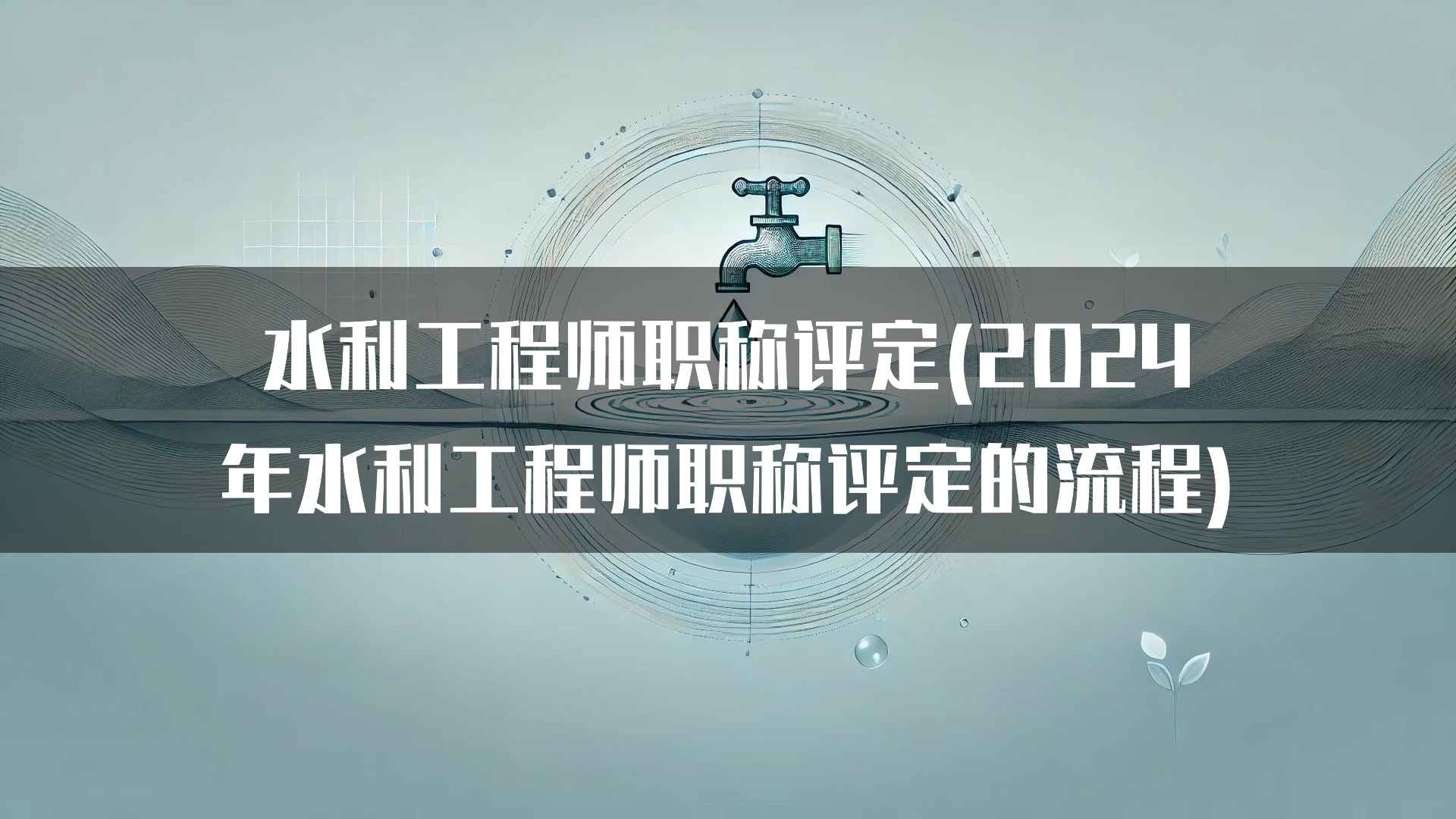 水利工程师职称评定(2024年水利工程师职称评定的流程)