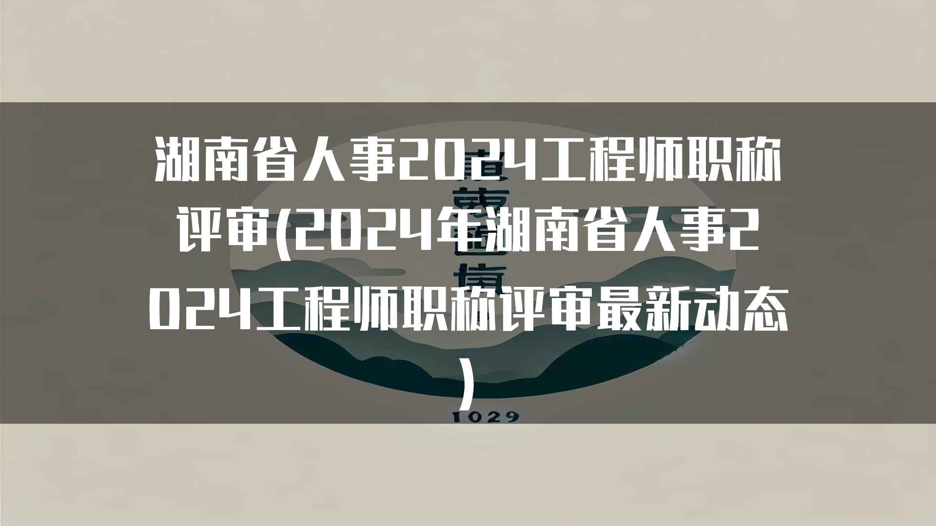 湖南省人事2024工程师职称评审(2024年湖南省人事2024工程师职称评审最新动态)