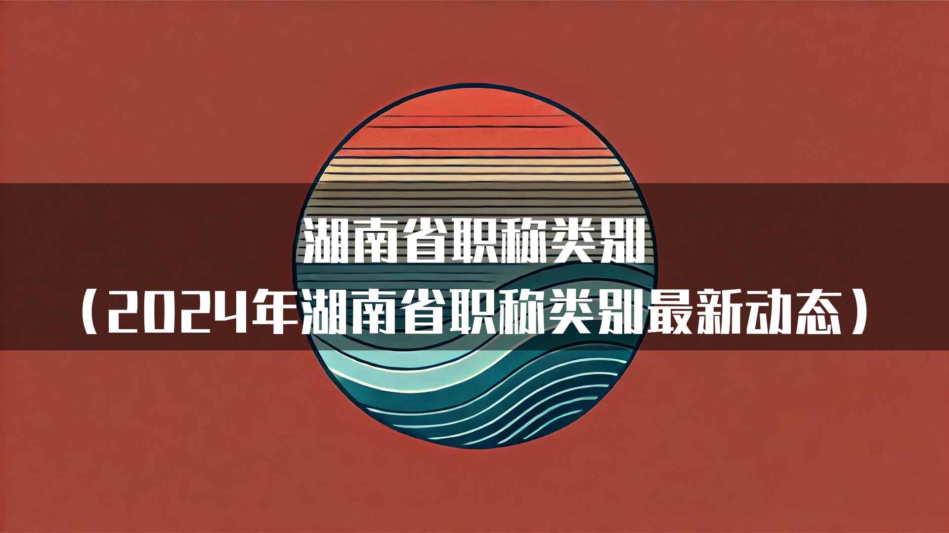 湖南省职称类别（2024年湖南省职称类别最新动态）