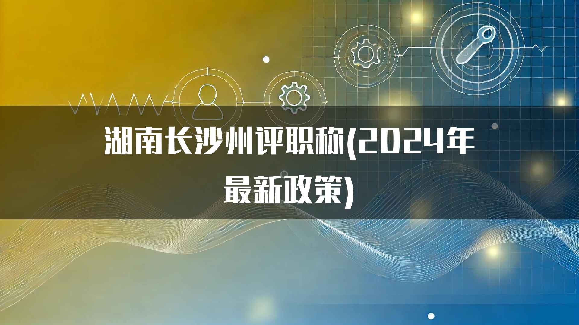 湖南长沙州评职称(2024年最新政策)