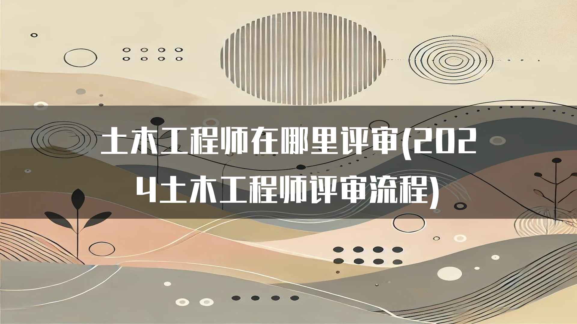 土木工程师在哪里评审(2024土木工程师评审流程)