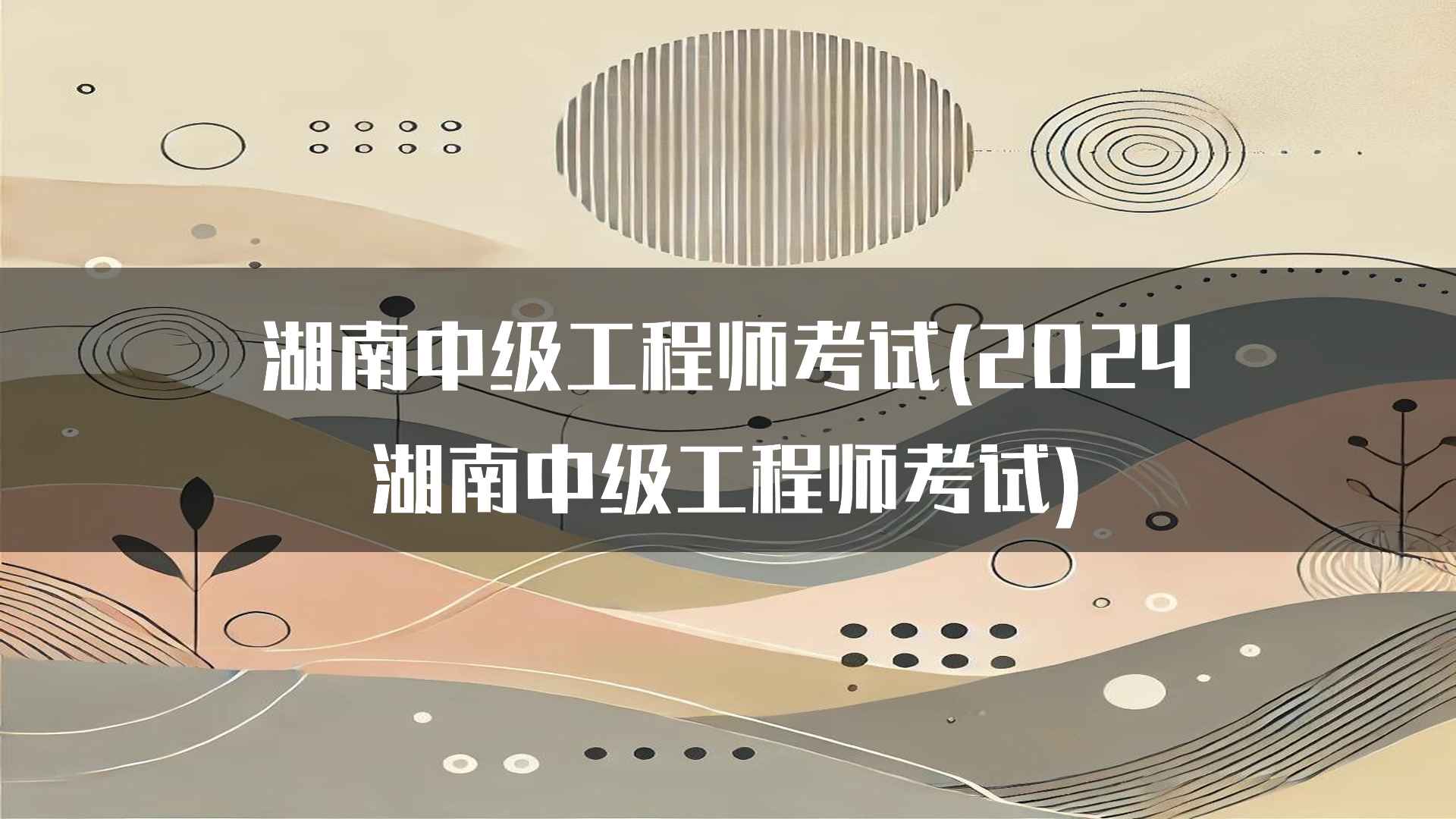 湖南中级工程师考试(2024湖南中级工程师考试)