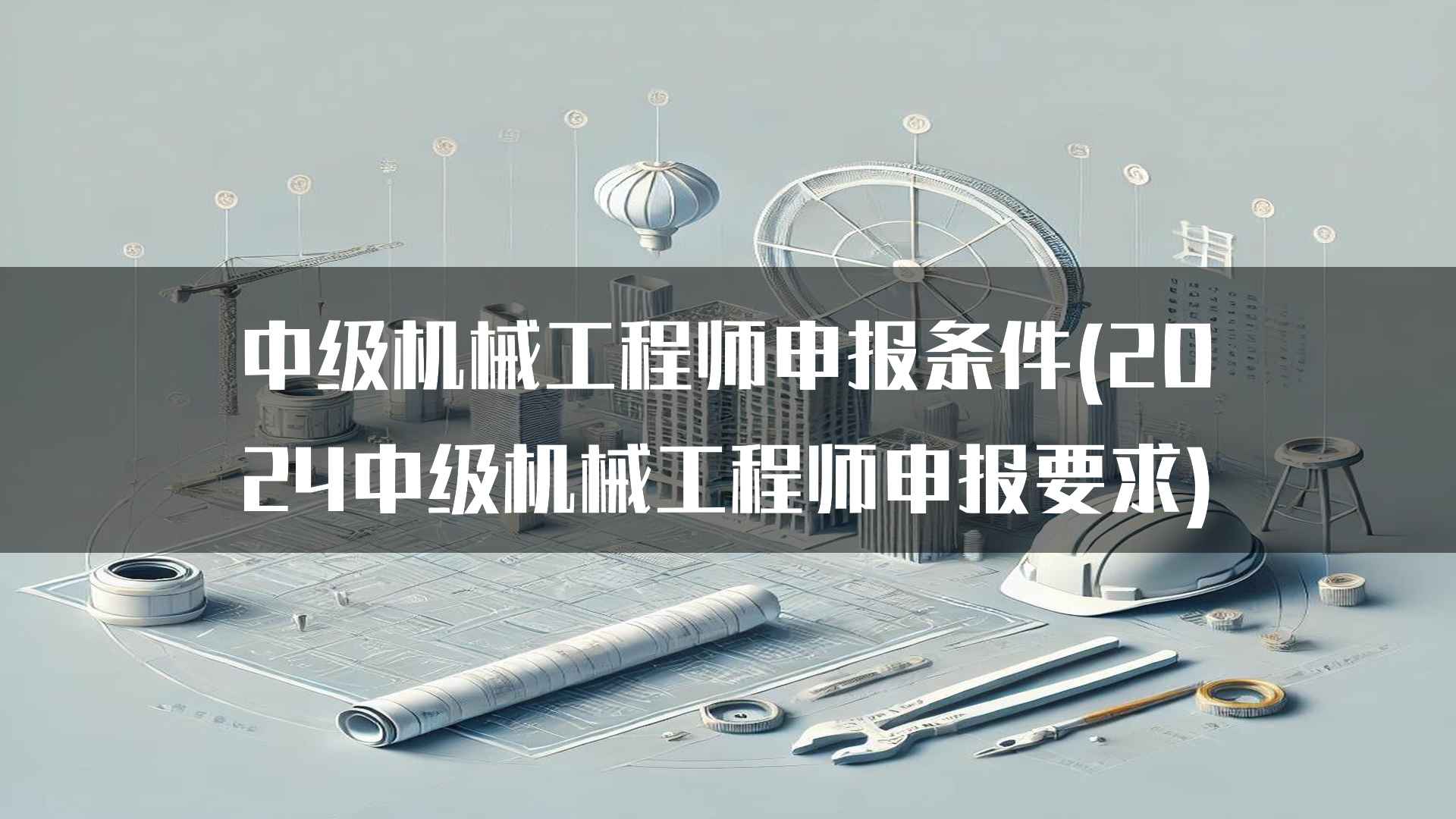 中级机械工程师申报条件(2024中级机械工程师申报要求)