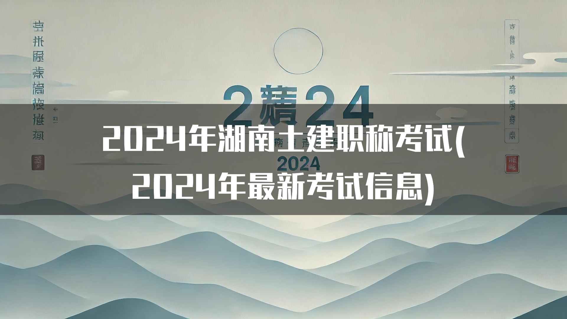 2024年湖南土建职称考试(2024年最新考试信息)