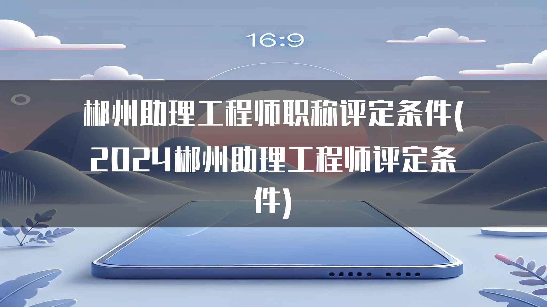 郴州助理工程师职称评定条件(2024郴州助理工程师评定条件)