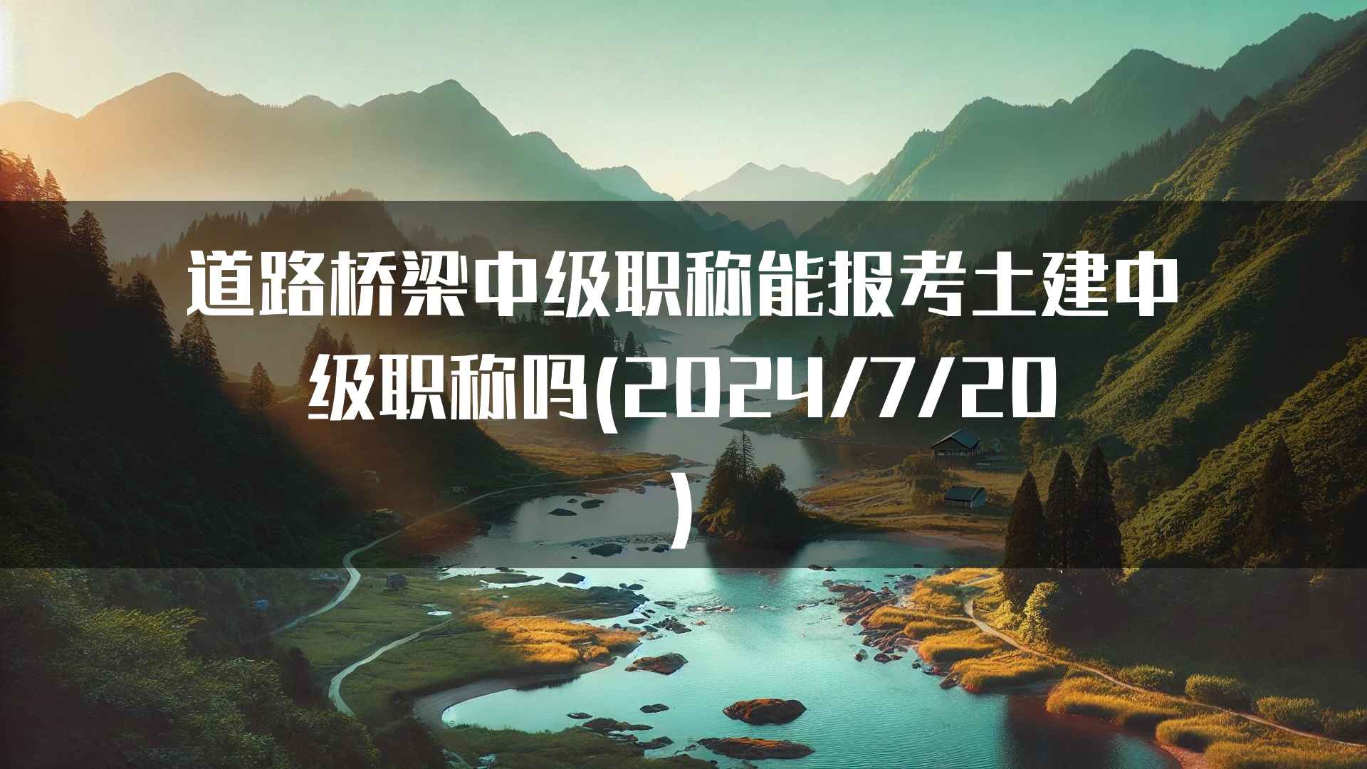 道路桥梁中级职称能报考土建中级职称吗(2024/7/20)