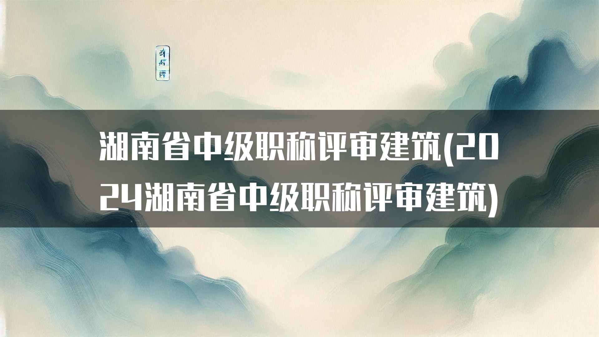 湖南省中级职称评审建筑(2024湖南省中级职称评审建筑)