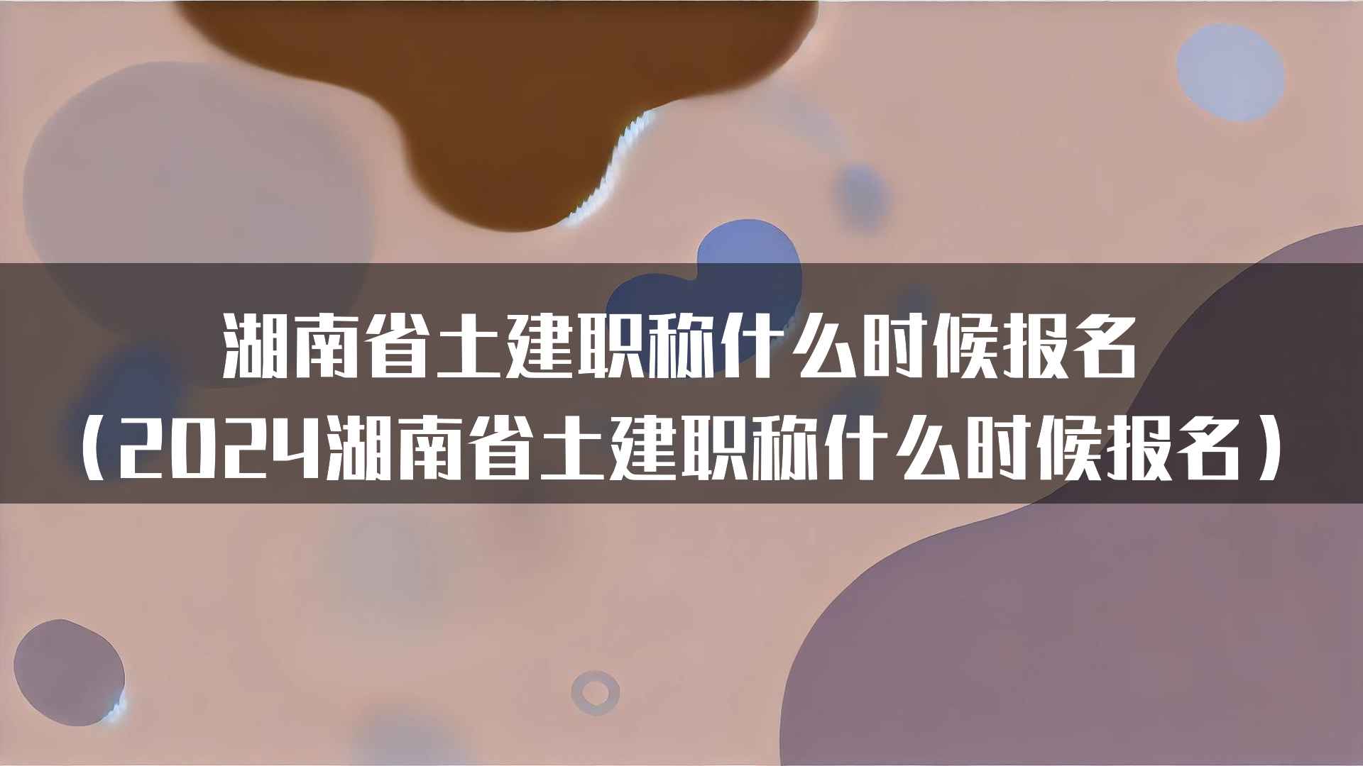 湖南省土建职称什么时候报名（2024湖南省土建职称什么时候报名）