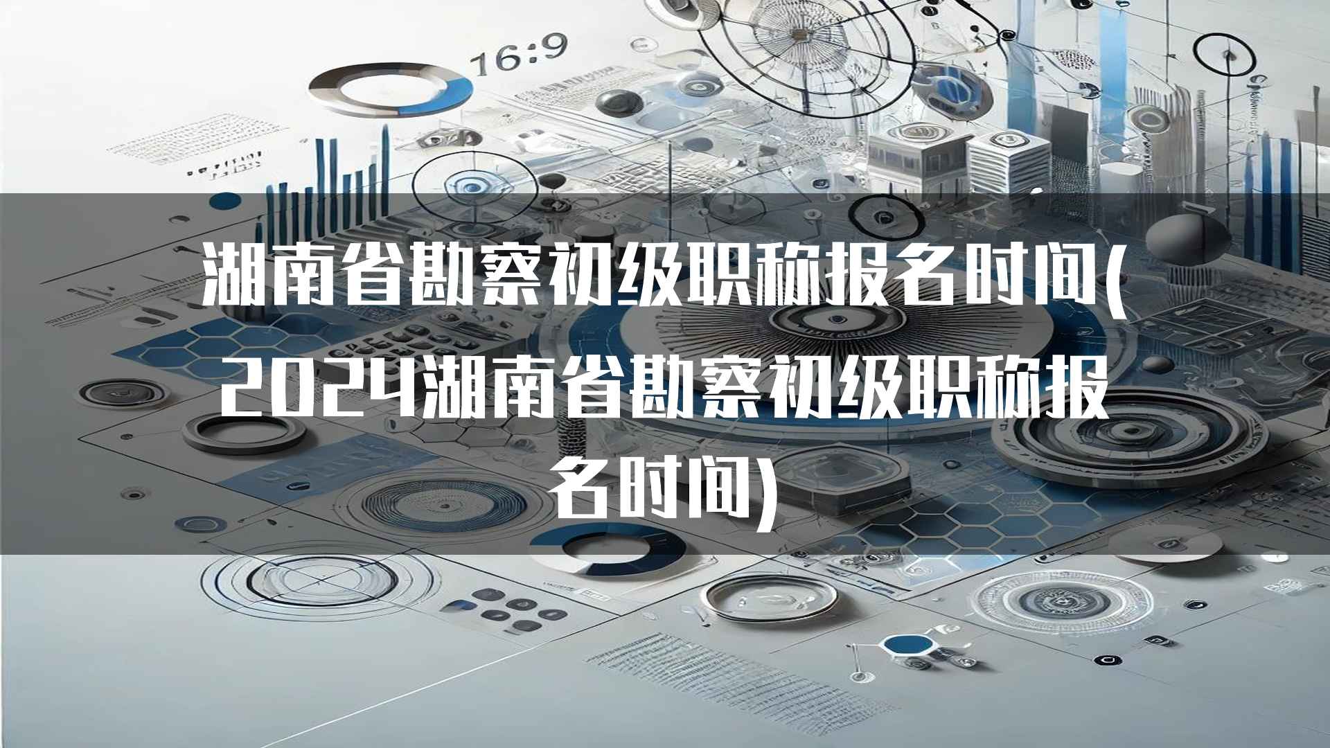 湖南省勘察初级职称报名时间(2024湖南省勘察初级职称报名时间)