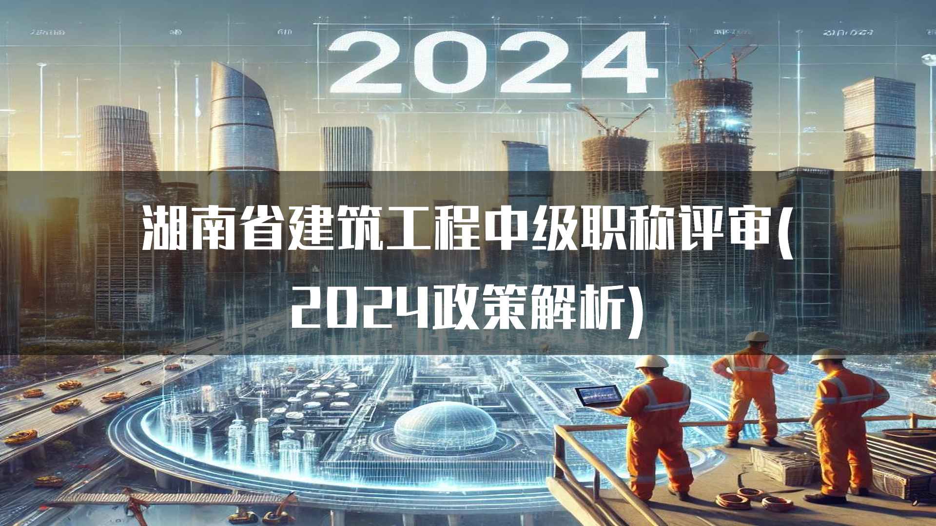 湖南省建筑工程中级职称评审(2024政策解析)