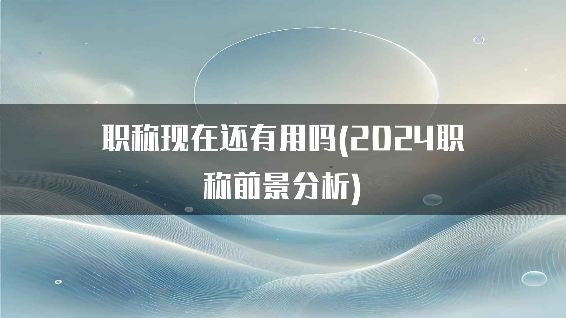 职称现在还有用吗(2024职称前景分析)