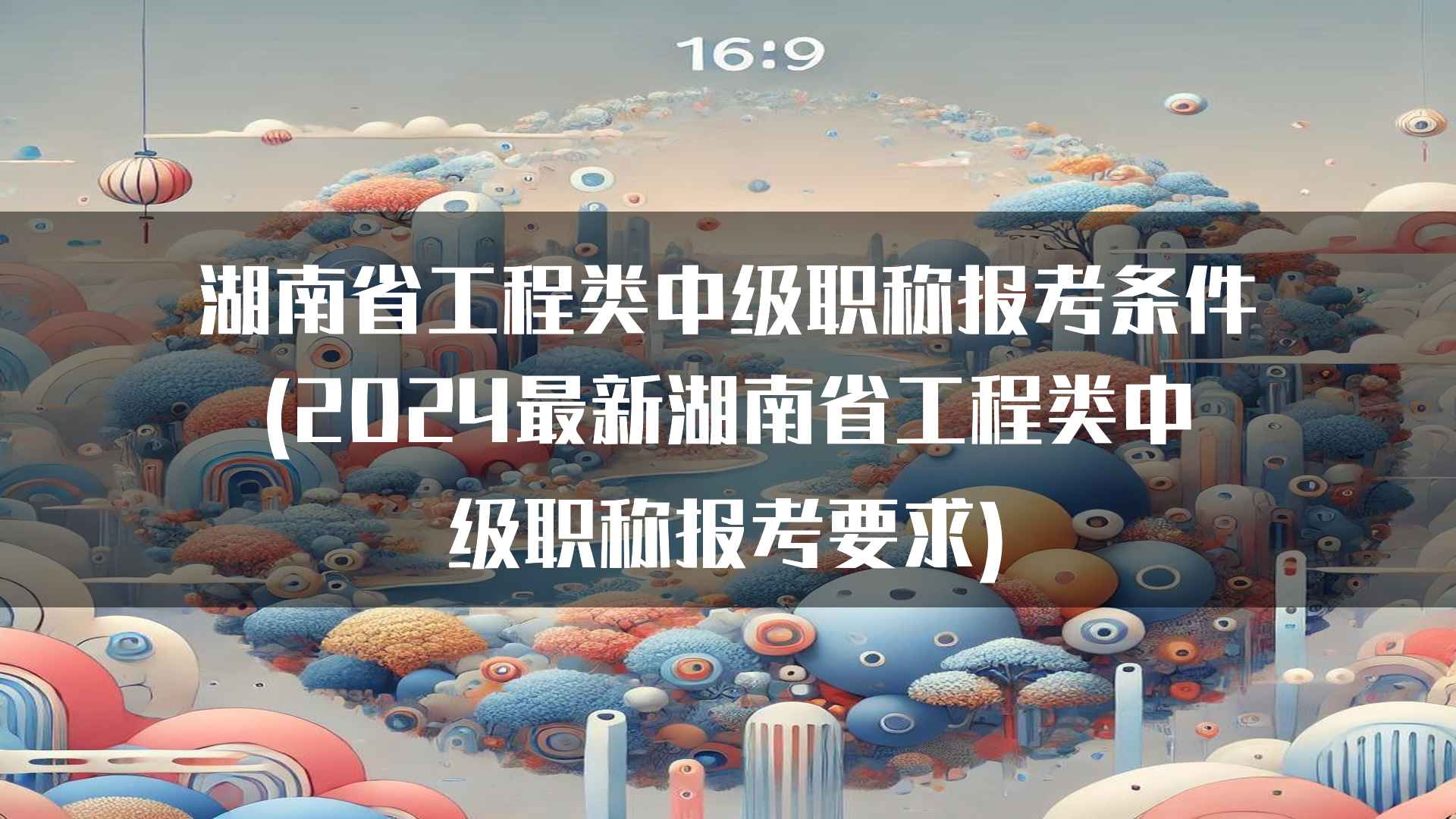 湖南省工程类中级职称报考条件(2024最新湖南省工程类中级职称报考要求)