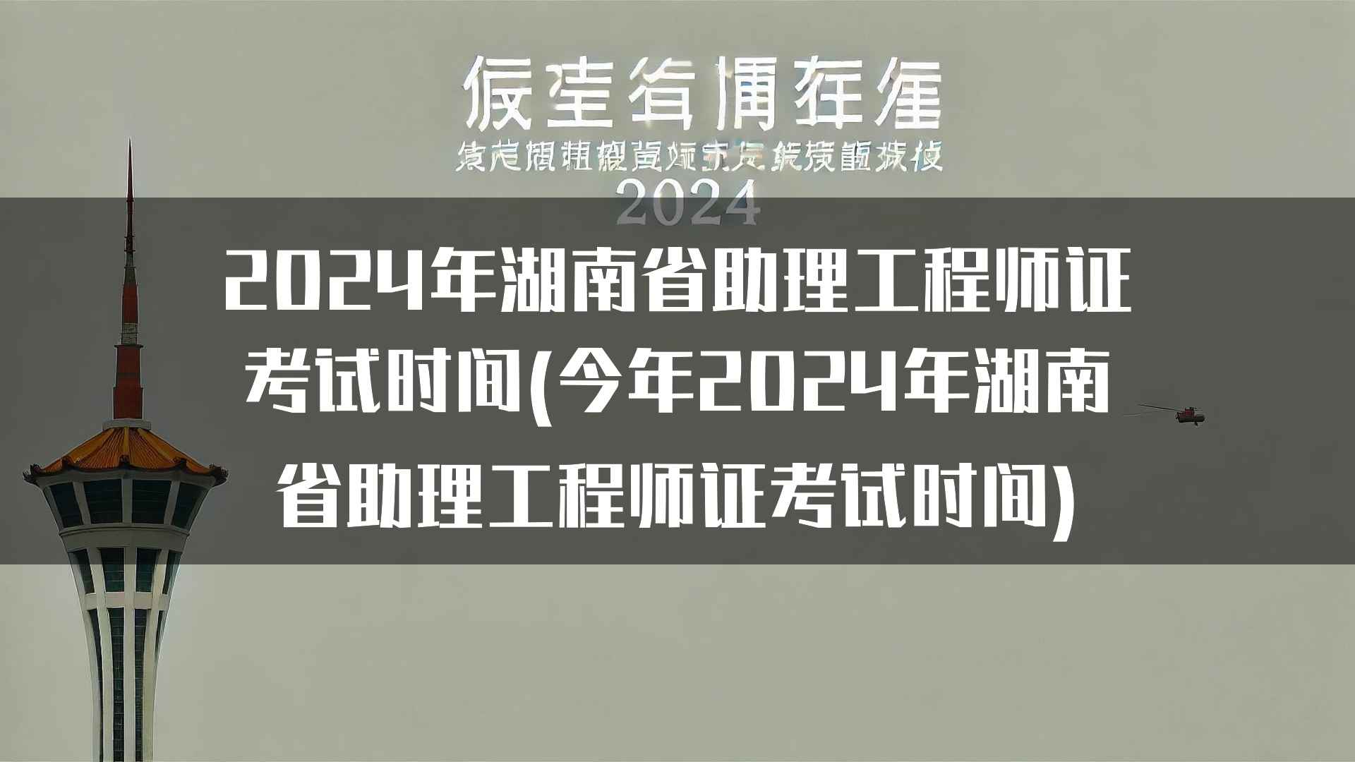 2024年湖南省助理工程师证考试时间(今年2024年湖南省助理工程师证考试时间)