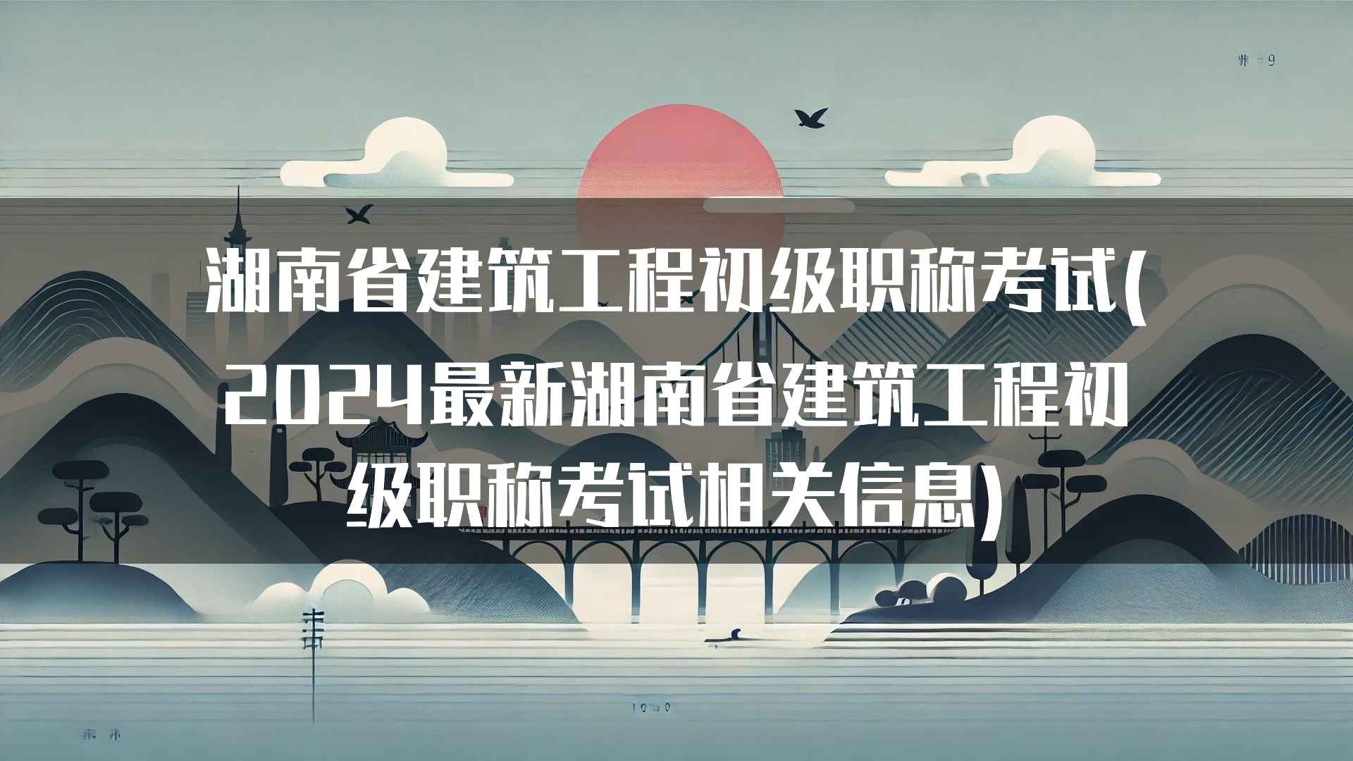 湖南省建筑工程初级职称考试(2024最新湖南省建筑工程初级职称考试相关信息)