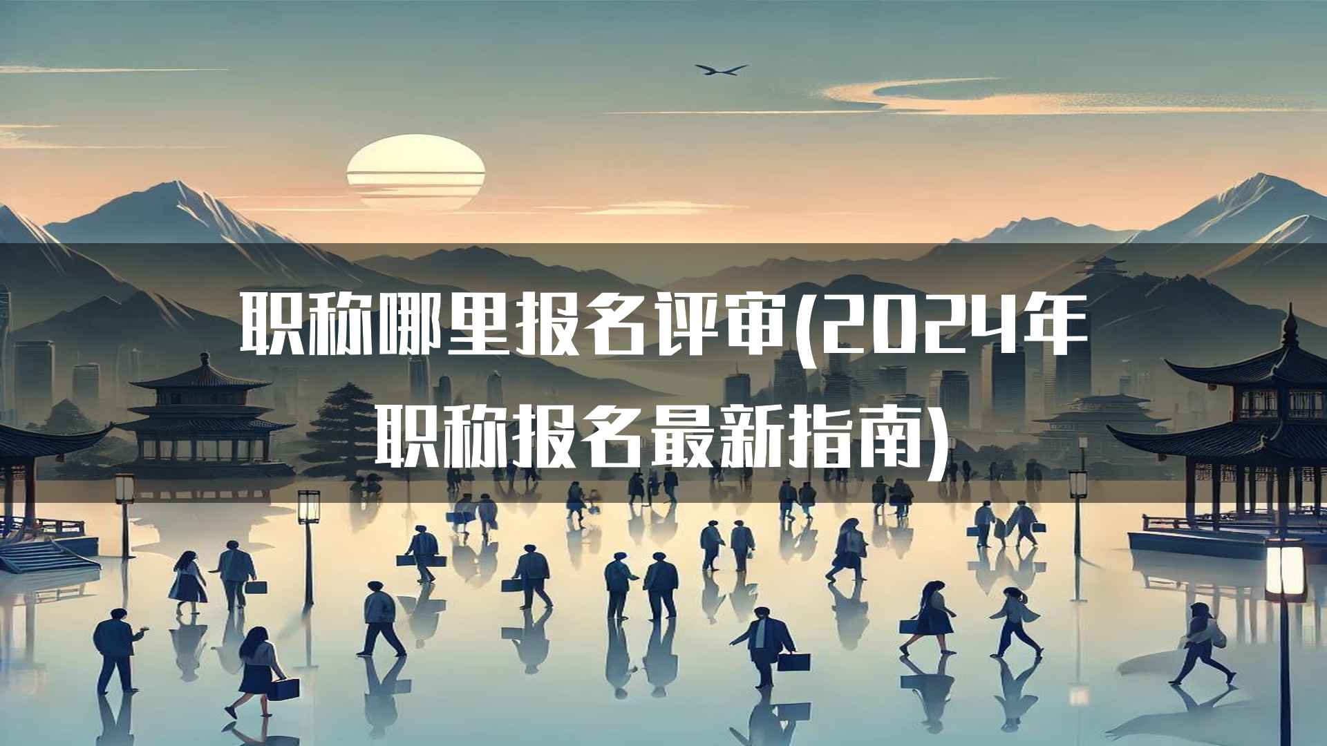 职称哪里报名评审(2024年职称报名最新指南)