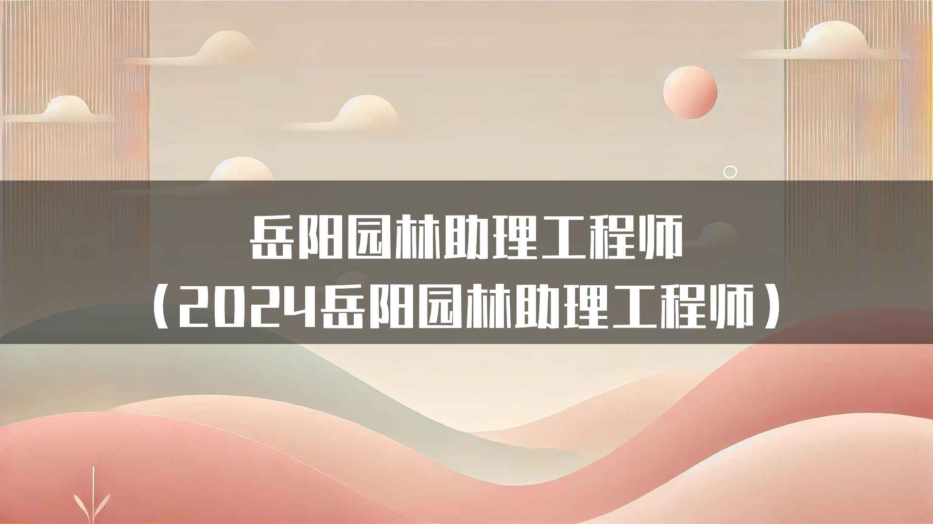 岳阳园林助理工程师（2024岳阳园林助理工程师）