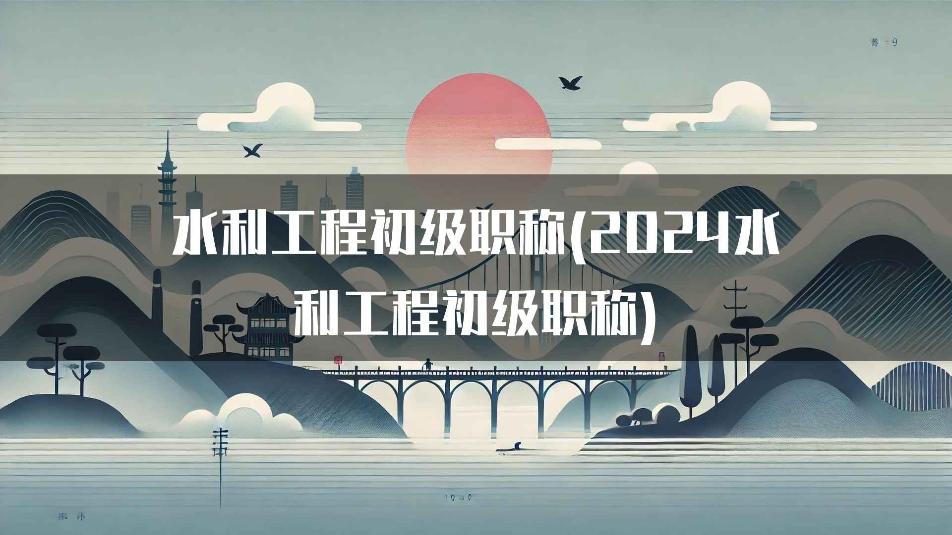 水利工程初级职称(2024水利工程初级职称)