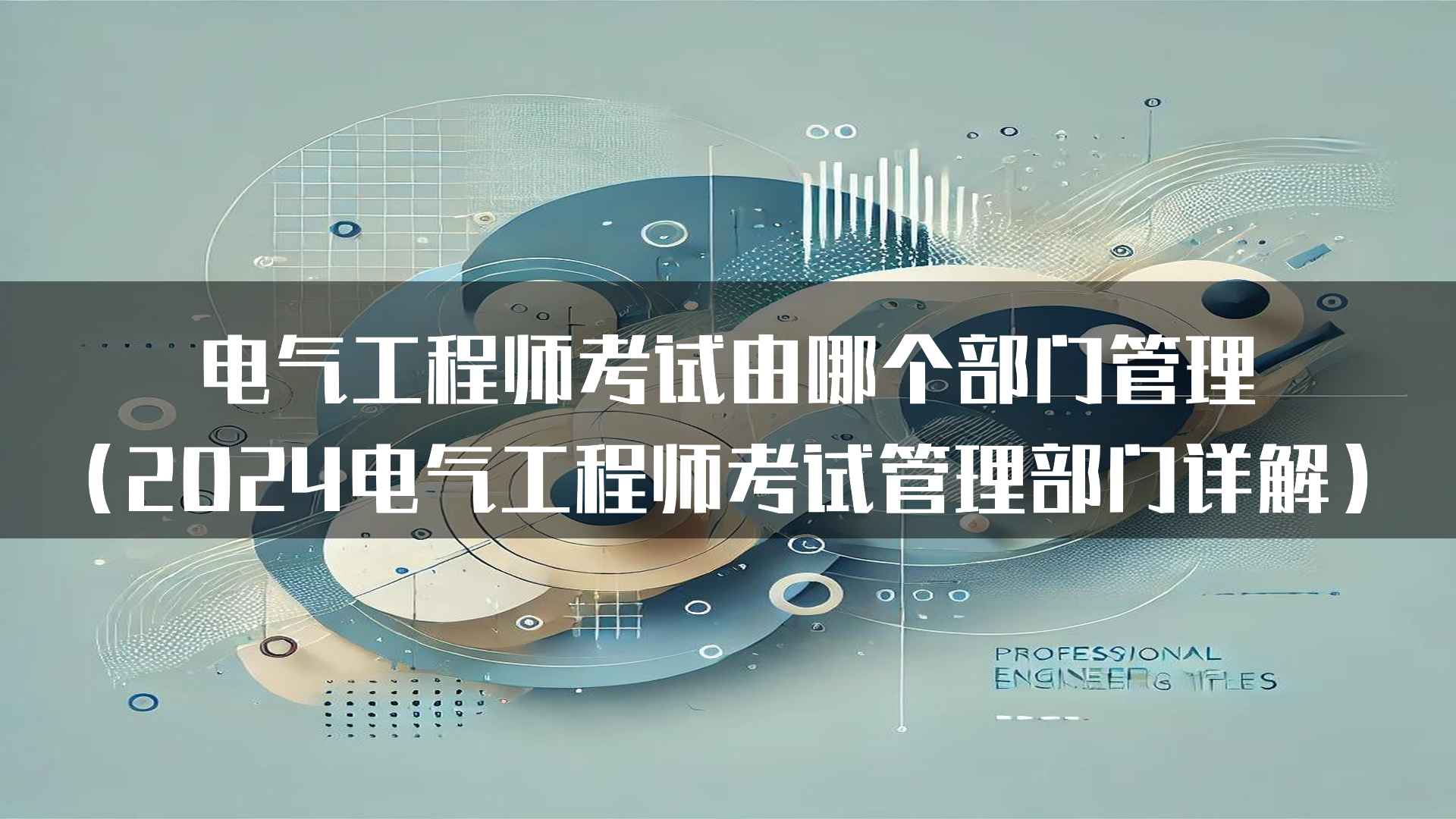 电气工程师考试由哪个部门管理（2024电气工程师考试管理部门详解）