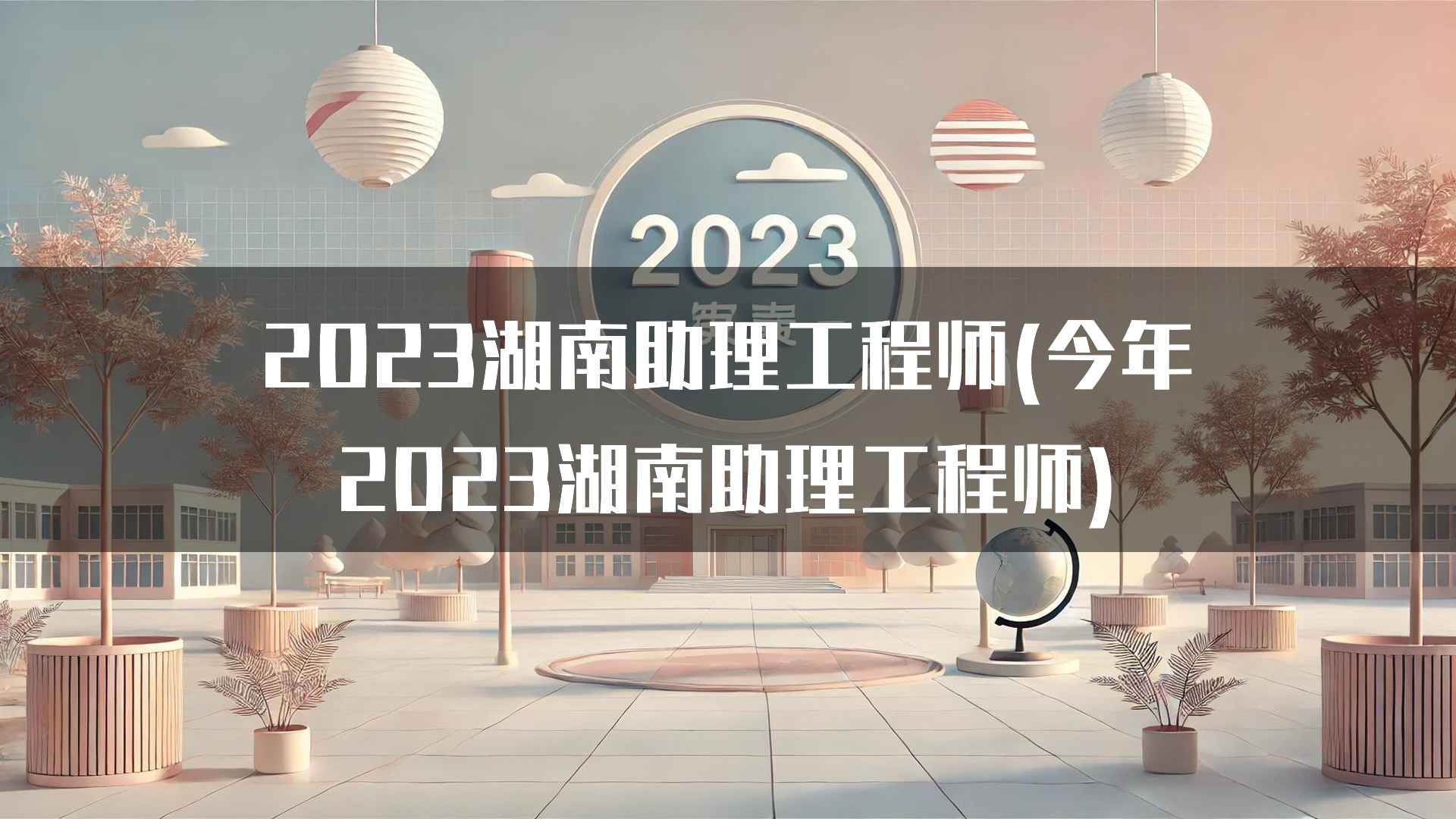 2023湖南助理工程师(今年2023湖南助理工程师)