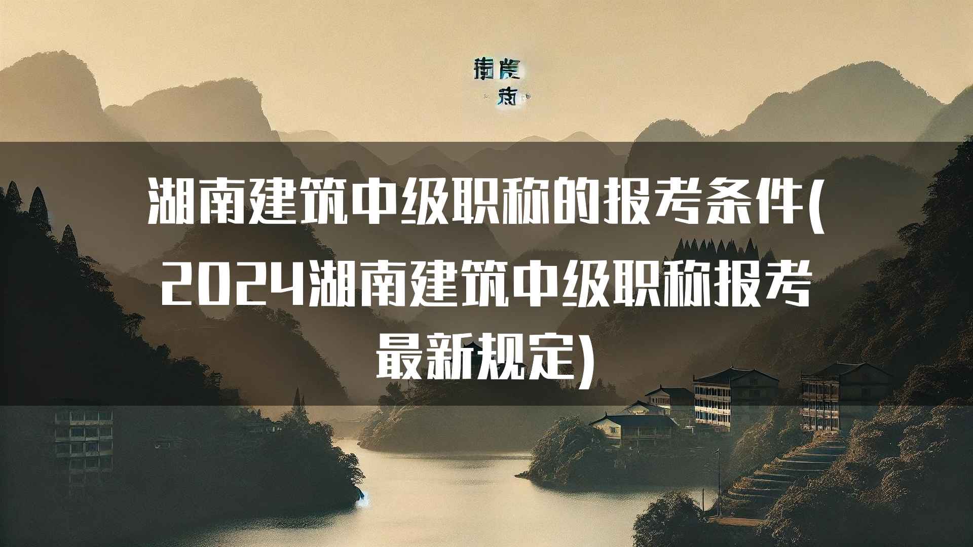 湖南建筑中级职称的报考条件(2024湖南建筑中级职称报考最新规定)