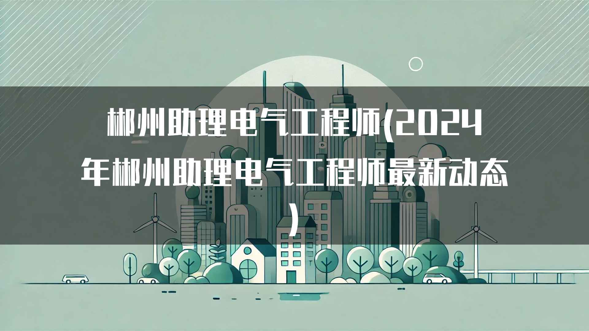 郴州助理电气工程师(2024年郴州助理电气工程师最新动态)